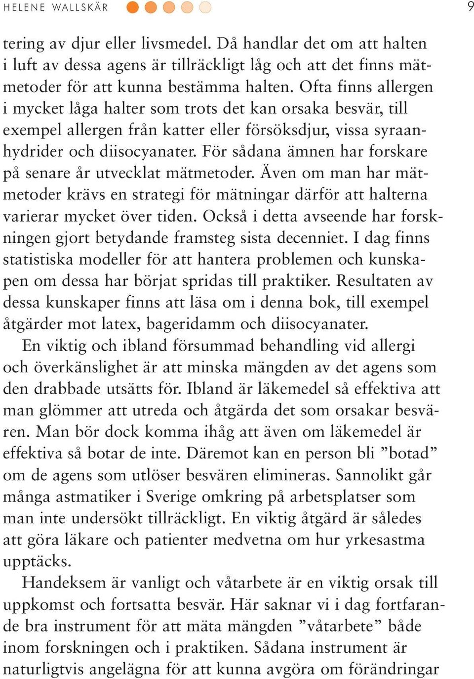 För sådana ämnen har forskare på senare år utvecklat mätmetoder. Även om man har mätmetoder krävs en strategi för mätningar därför att halterna varierar mycket över tiden.