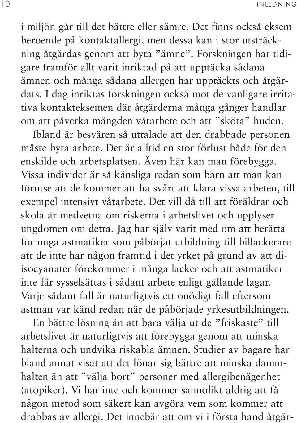 I dag inriktas forskningen också mot de vanligare irritativa kontakteksemen där åtgärderna många gånger handlar om att påverka mängden våtarbete och att sköta huden.