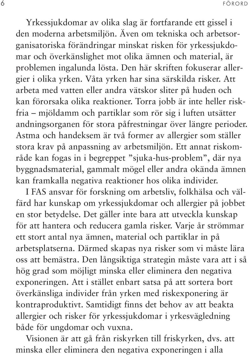 Den här skriften fokuserar allergier i olika yrken. Våta yrken har sina särskilda risker. Att arbeta med vatten eller andra vätskor sliter på huden och kan förorsaka olika reaktioner.