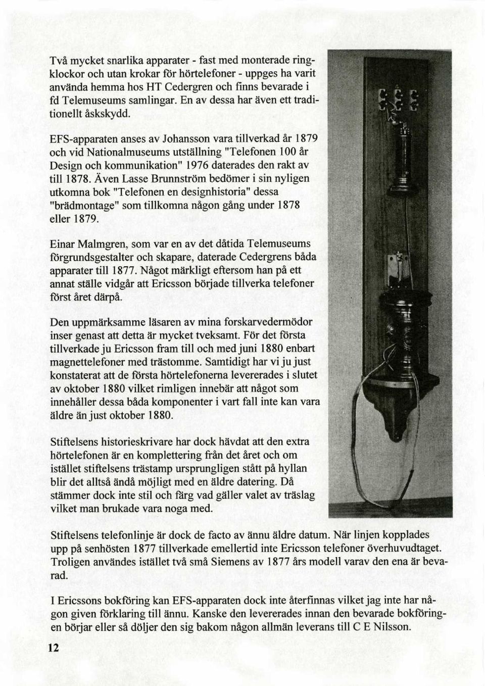 EFS-apparaten anses av Johansson vara tillverkad är 1879 och vid Nationalmuseums utställning "Telefonen 100 är Design och kommunikation" 1976 daterades den rakt av till 1878.
