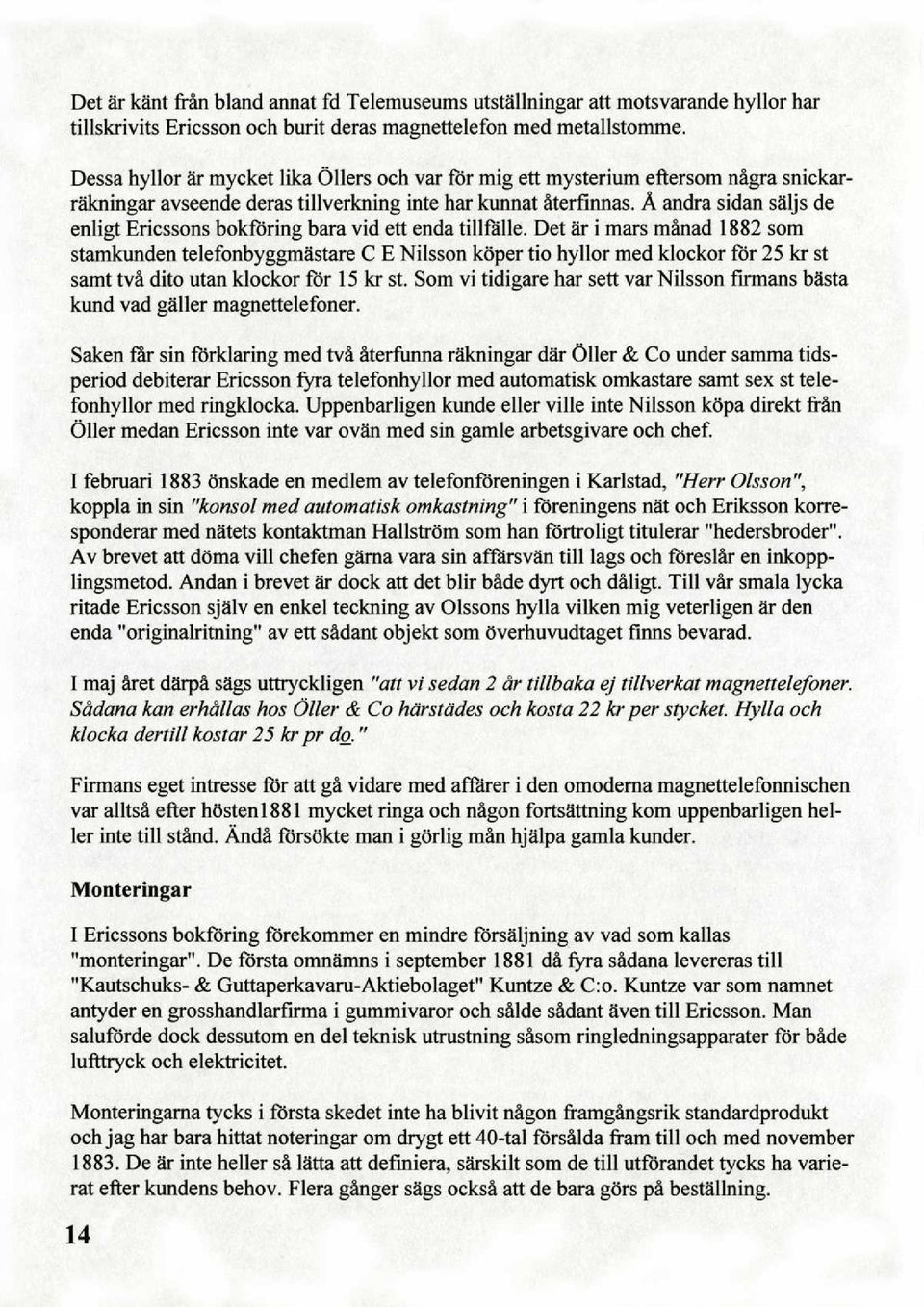 A andra sidan säljs de enligt Ericssons bokföring bara vid ett enda tillfälle, Det är i mars mänad 1882 som stamkunden telefonbyggmästare C E Nilsson köper tio hyllor med klockor för 25 kr st samt