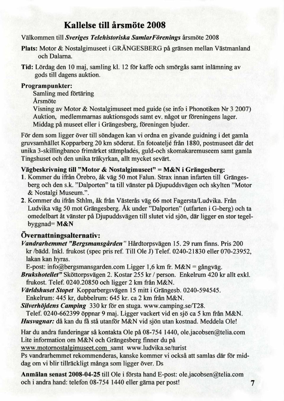 Programpunkter: SamJing med förtäring Arsmöte Visning av Motor & NostaJgimuseet med guide (se info i Phonotiken Nr 3 2007) Auktion, medlemmarnas auktionsgods samt ev. nägot ur föreningens lager.