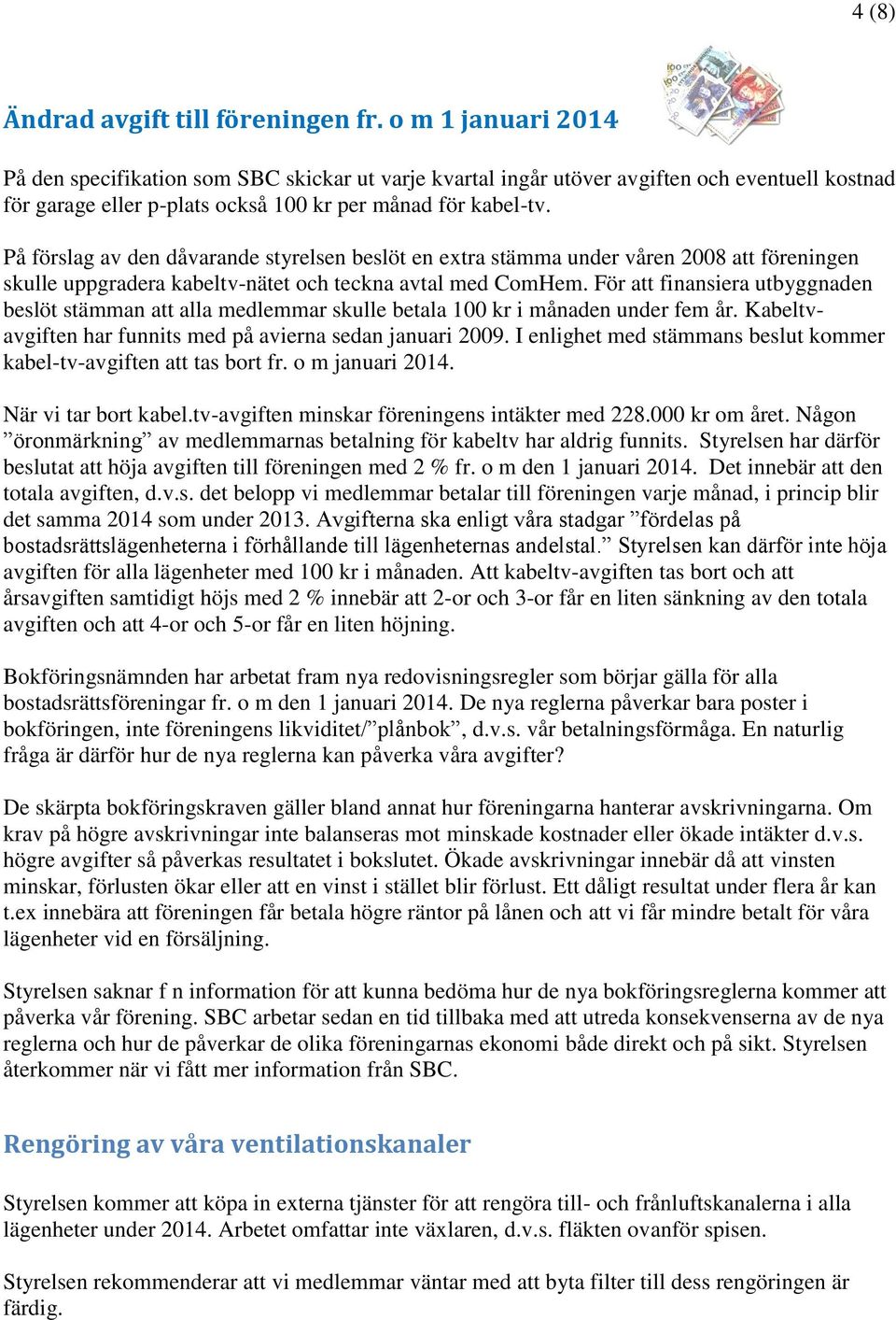 På förslag av den dåvarande styrelsen beslöt en extra stämma under våren 2008 att föreningen skulle uppgradera kabeltv-nätet och teckna avtal med ComHem.