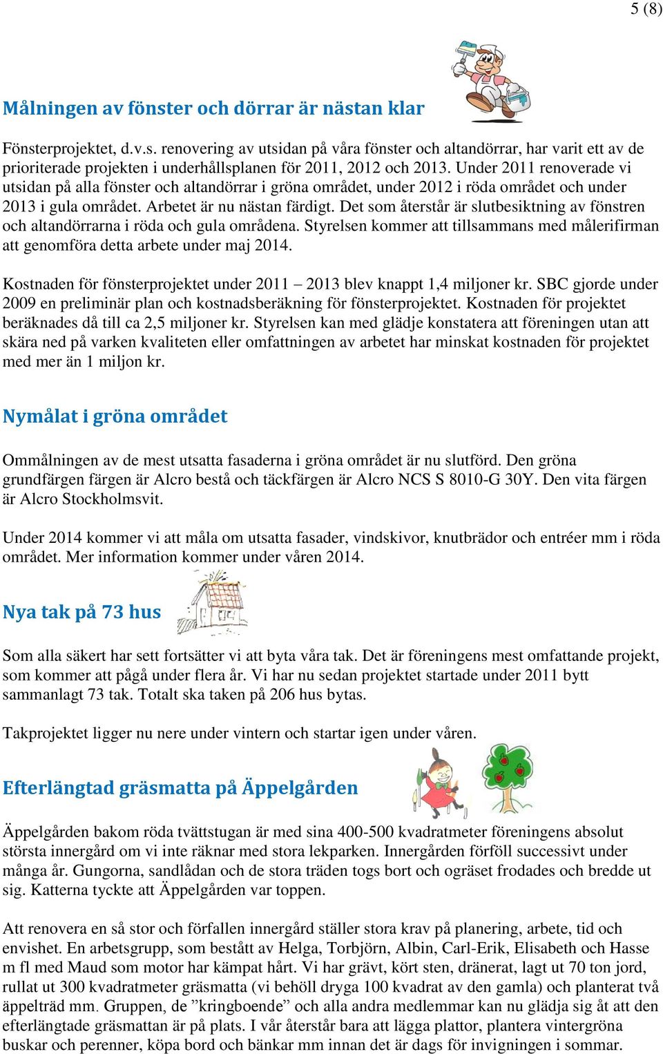 Det som återstår är slutbesiktning av fönstren och altandörrarna i röda och gula områdena. Styrelsen kommer att tillsammans med målerifirman att genomföra detta arbete under maj 2014.