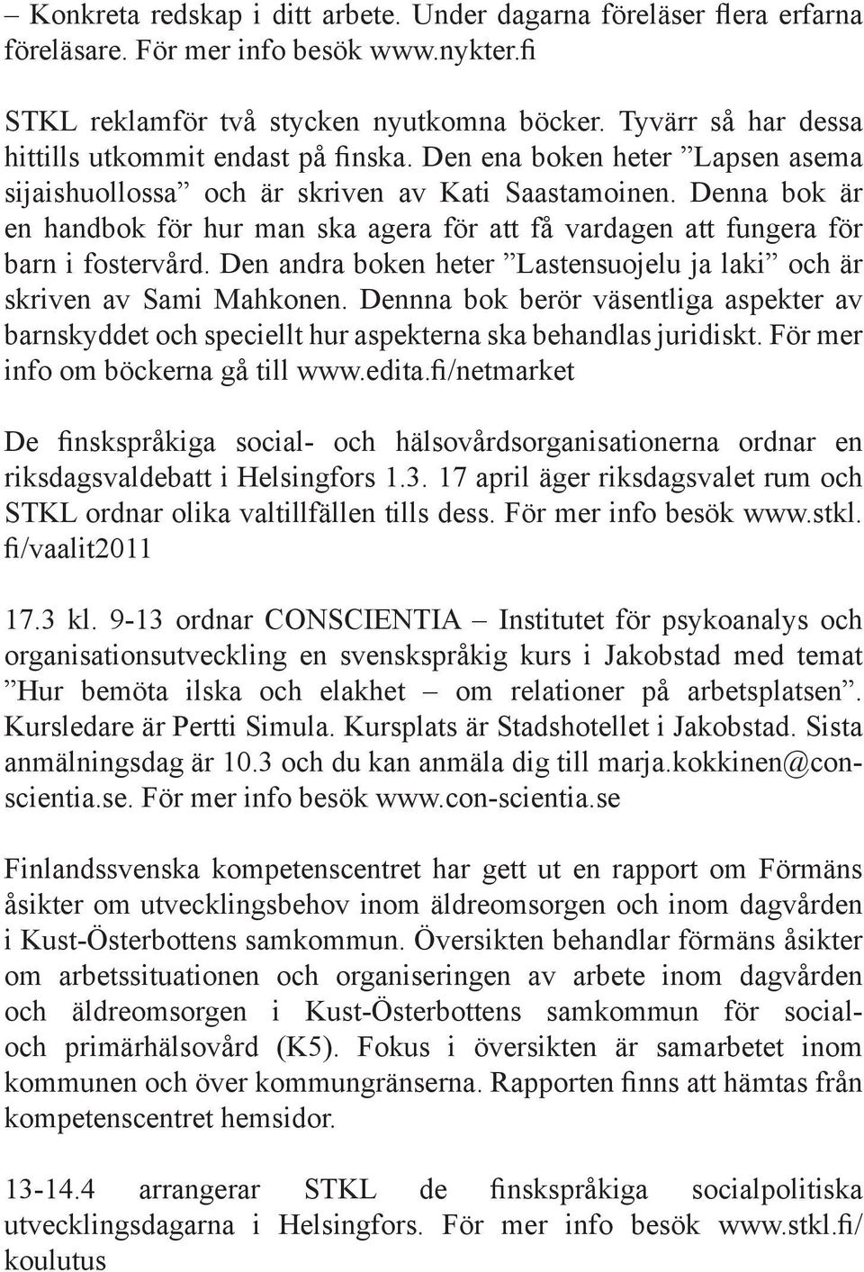 Denna bok är en handbok för hur man ska agera för att få vardagen att fungera för barn i fostervård. Den andra boken heter Lastensuojelu ja laki och är skriven av Sami Mahkonen.