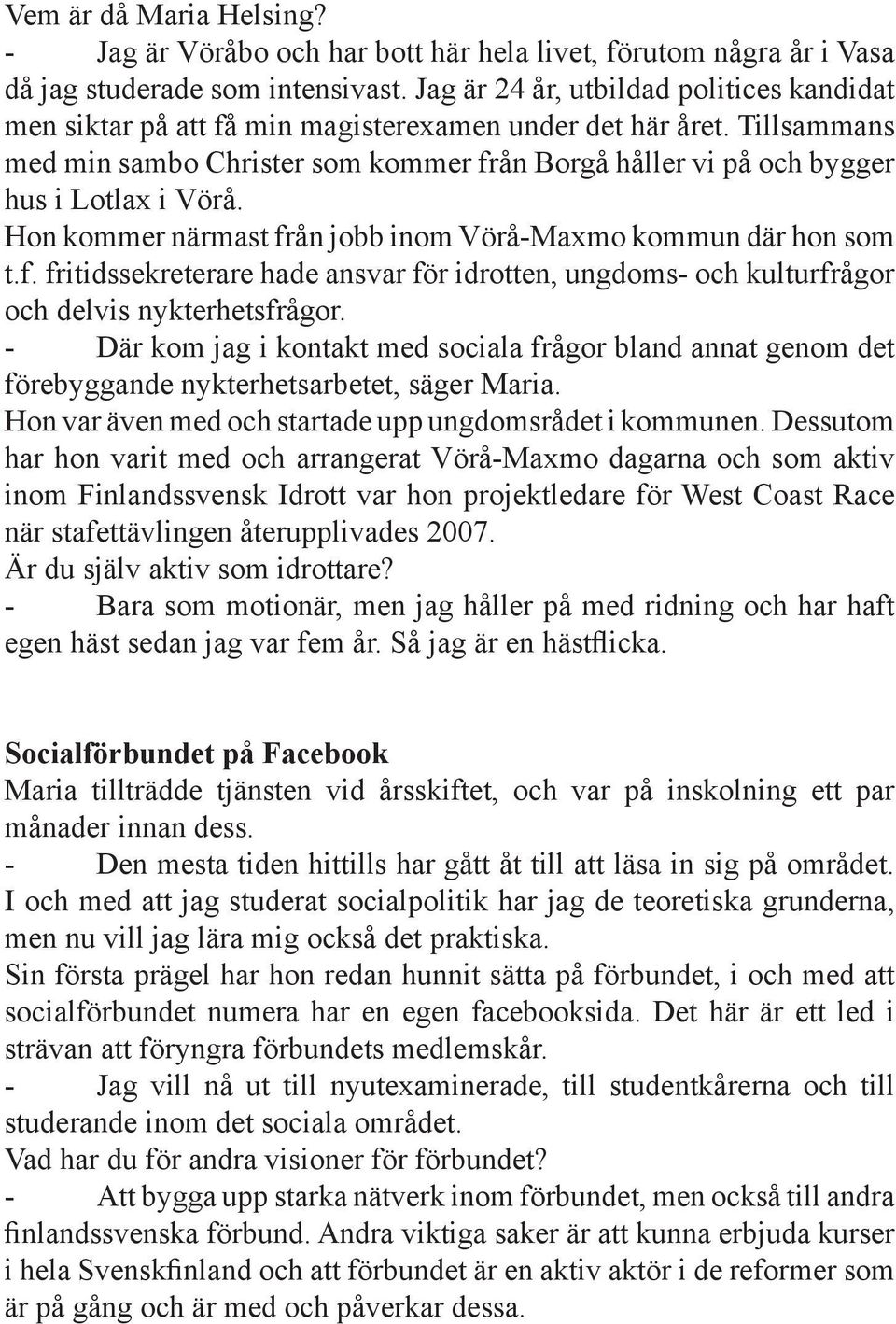 Tillsammans med min sambo Christer som kommer från Borgå håller vi på och bygger hus i Lotlax i Vörå. Hon kommer närmast från jobb inom Vörå-Maxmo kommun där hon som t.f. fritidssekreterare hade ansvar för idrotten, ungdoms- och kulturfrågor och delvis nykterhetsfrågor.