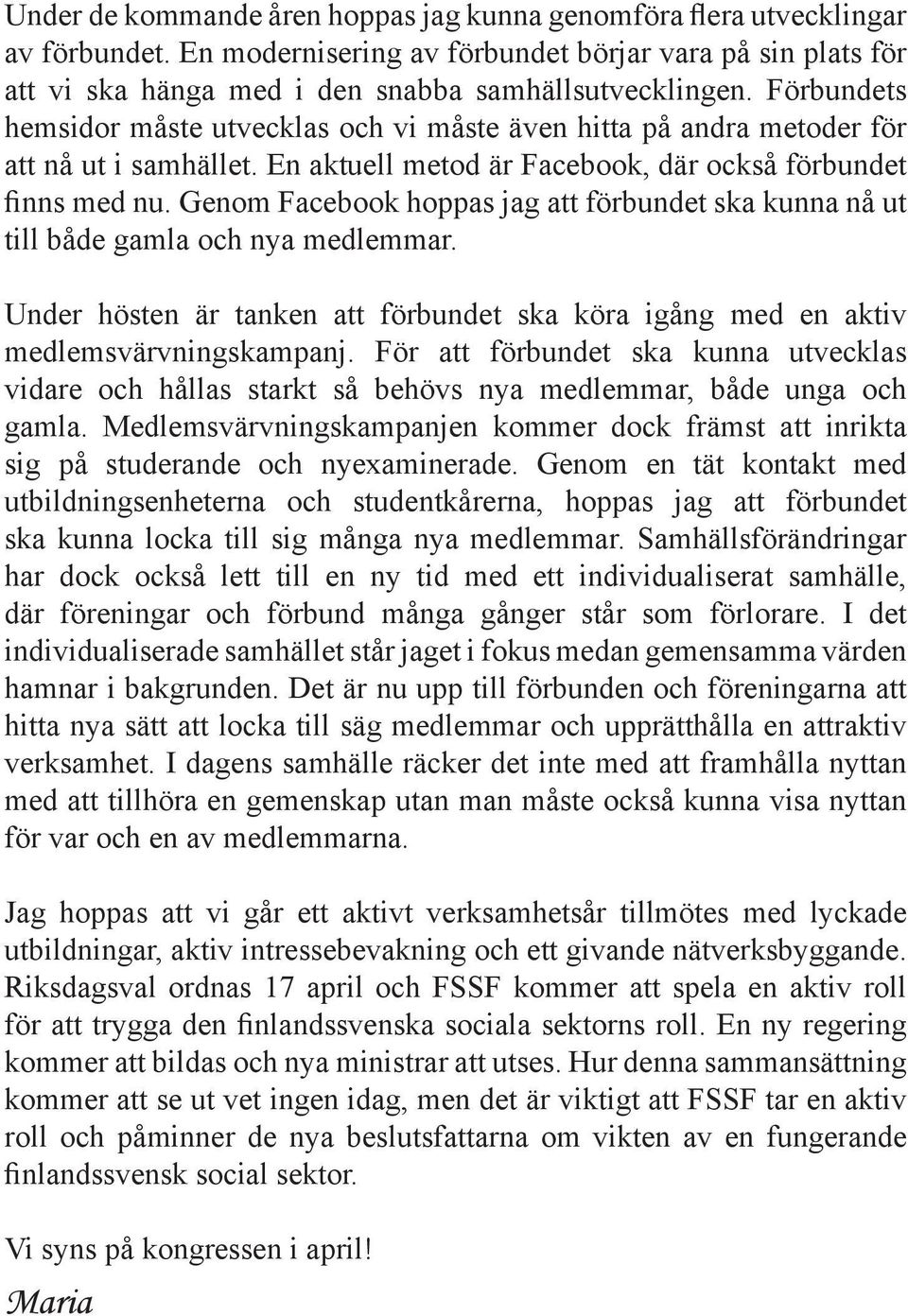 Genom Facebook hoppas jag att förbundet ska kunna nå ut till både gamla och nya medlemmar. Under hösten är tanken att förbundet ska köra igång med en aktiv medlemsvärvningskampanj.