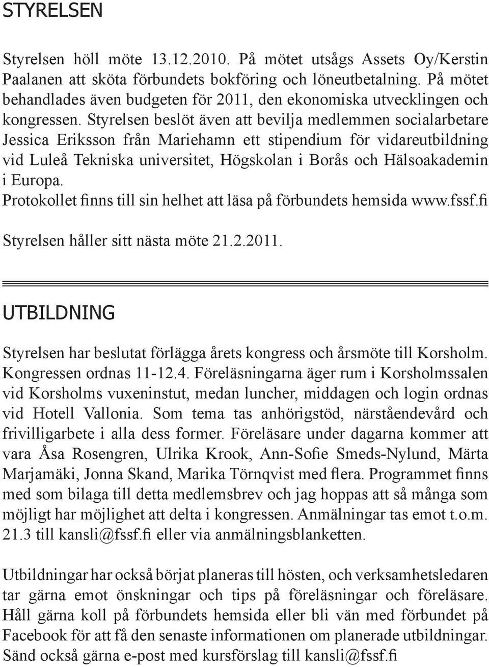 Styrelsen beslöt även att bevilja medlemmen socialarbetare Jessica Eriksson från Mariehamn ett stipendium för vidareutbildning vid Luleå Tekniska universitet, Högskolan i Borås och Hälsoakademin i