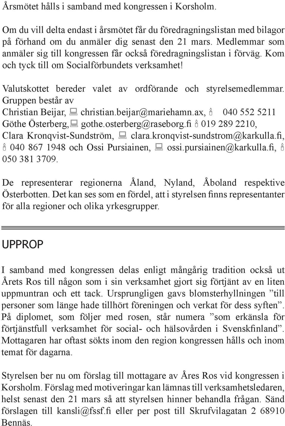 Gruppen består av Christian Beijar, christian.beijar@mariehamn.ax, 040 552 5211 Göthe Österberg, gothe.osterberg@raseborg.fi 019 289 2210, Clara Kronqvist-Sundström, clara.