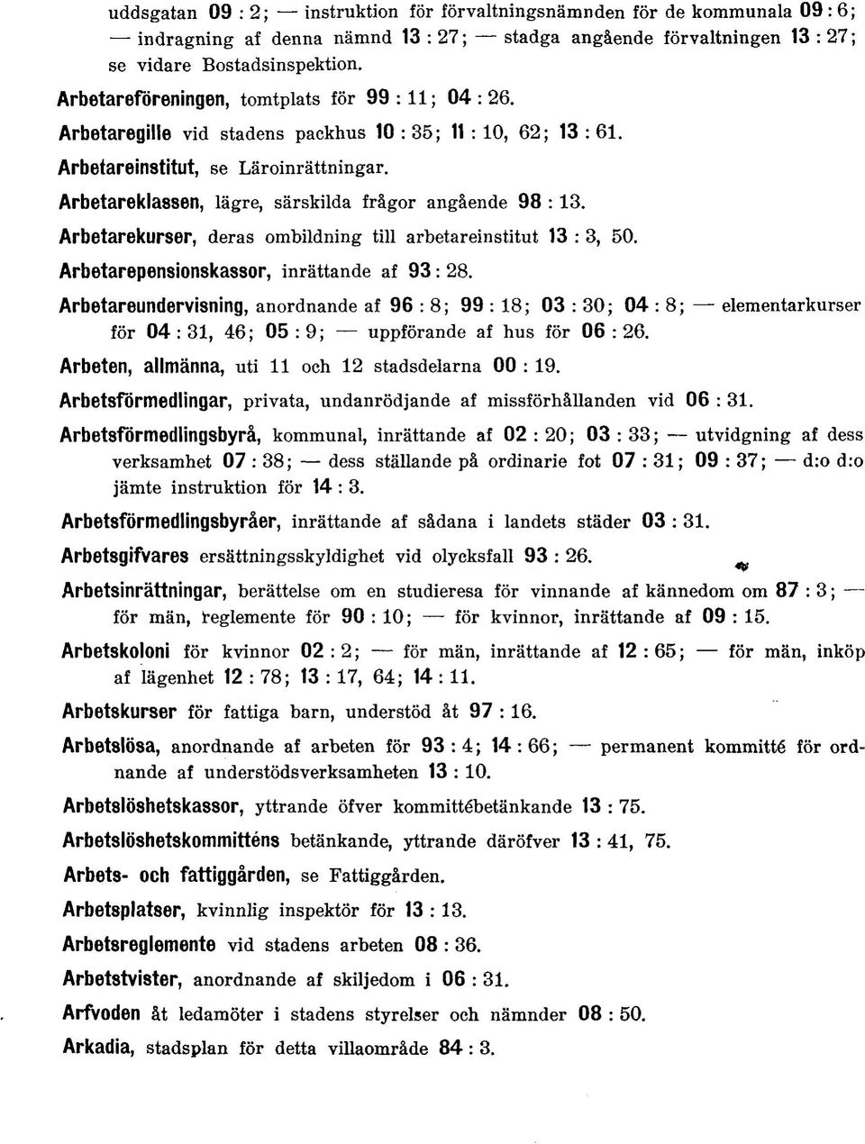 Arbetareklassen, lägre, särskilda frågor angående 98 : 13. Arbetareklirser, deras ombildning till arbetareinstitut 13 : 3, 50. Arbetarepensionskassor, inrättande af 93:28.