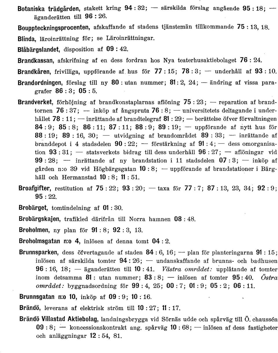 Brandkåren, frivilliga, uppförande af hus för 77:15; 78:3; underhåll af 93:10. Brandordningen, förslag till ny 80 : utan nummer; 81: 2, 24; ändring af vissa paragrafer 86 : 3; 05 : 5.