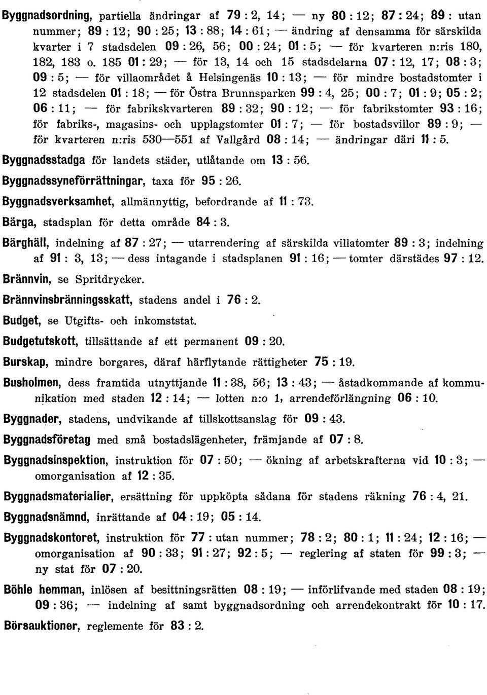 185 01: 29; för 13, 14 och 15 stadsdelarna 07 : 12, 17; 08 : 3; 09 : 5; för villaområdet å Helsingenäs 10 : 13; för mindre bostadstomter i 12 stadsdelen 01 : 18; för Östra Brunnsparken 99 : 4, 25; 00