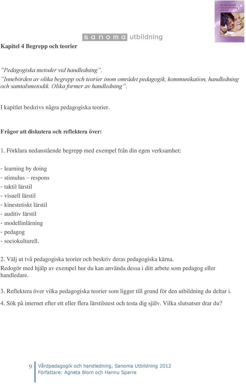 Förklara nedanstående begrepp med exempel från din egen verksamhet: - learning by doing - stimulus respons - taktil lärstil - visuell lärstil - kinestetiskt lärstil - auditiv lärstil -