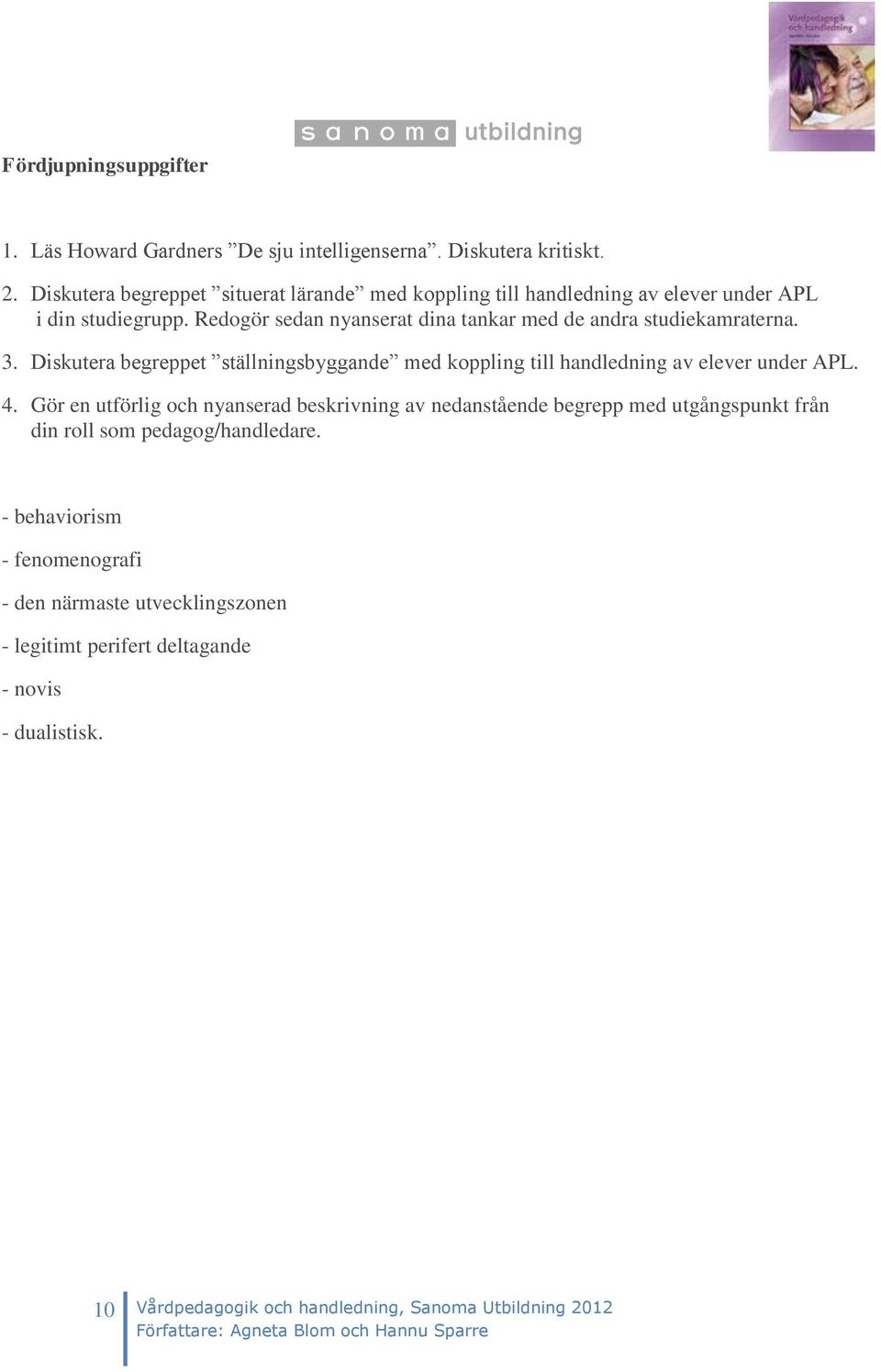 Redogör sedan nyanserat dina tankar med de andra studiekamraterna. 3. Diskutera begreppet ställningsbyggande med koppling till handledning av elever under APL. 4.
