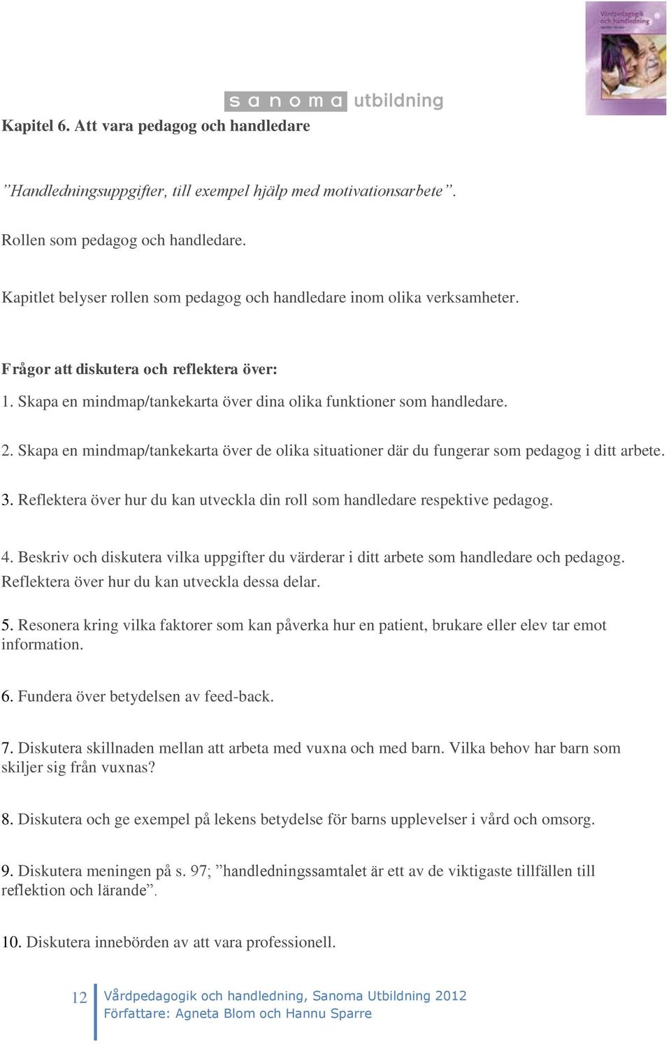 Skapa en mindmap/tankekarta över de olika situationer där du fungerar som pedagog i ditt arbete. 3. Reflektera över hur du kan utveckla din roll som handledare respektive pedagog. 4.
