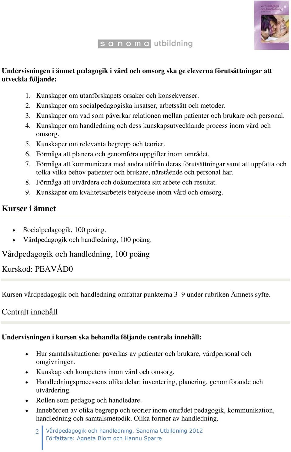 Kunskaper om handledning och dess kunskapsutvecklande process inom vård och omsorg. 5. Kunskaper om relevanta begrepp och teorier. 6. Förmåga att planera och genomföra uppgifter inom området. 7.