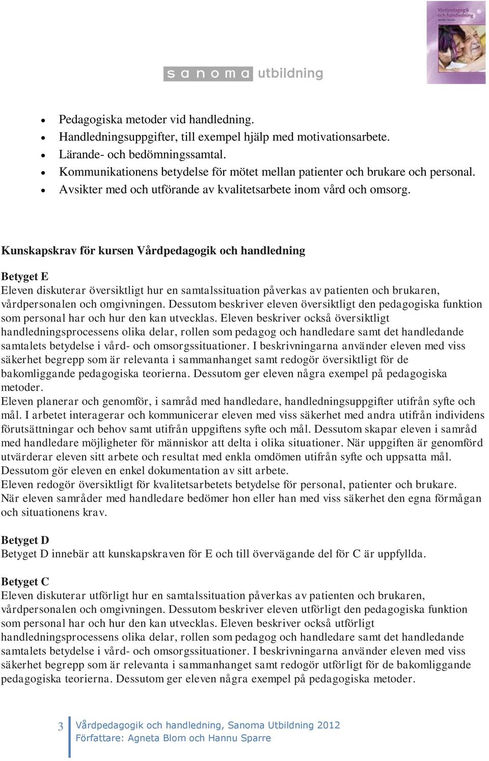 Kunskapskrav för kursen Vårdpedagogik och handledning Betyget E Eleven diskuterar översiktligt hur en samtalssituation påverkas av patienten och brukaren, vårdpersonalen och omgivningen.