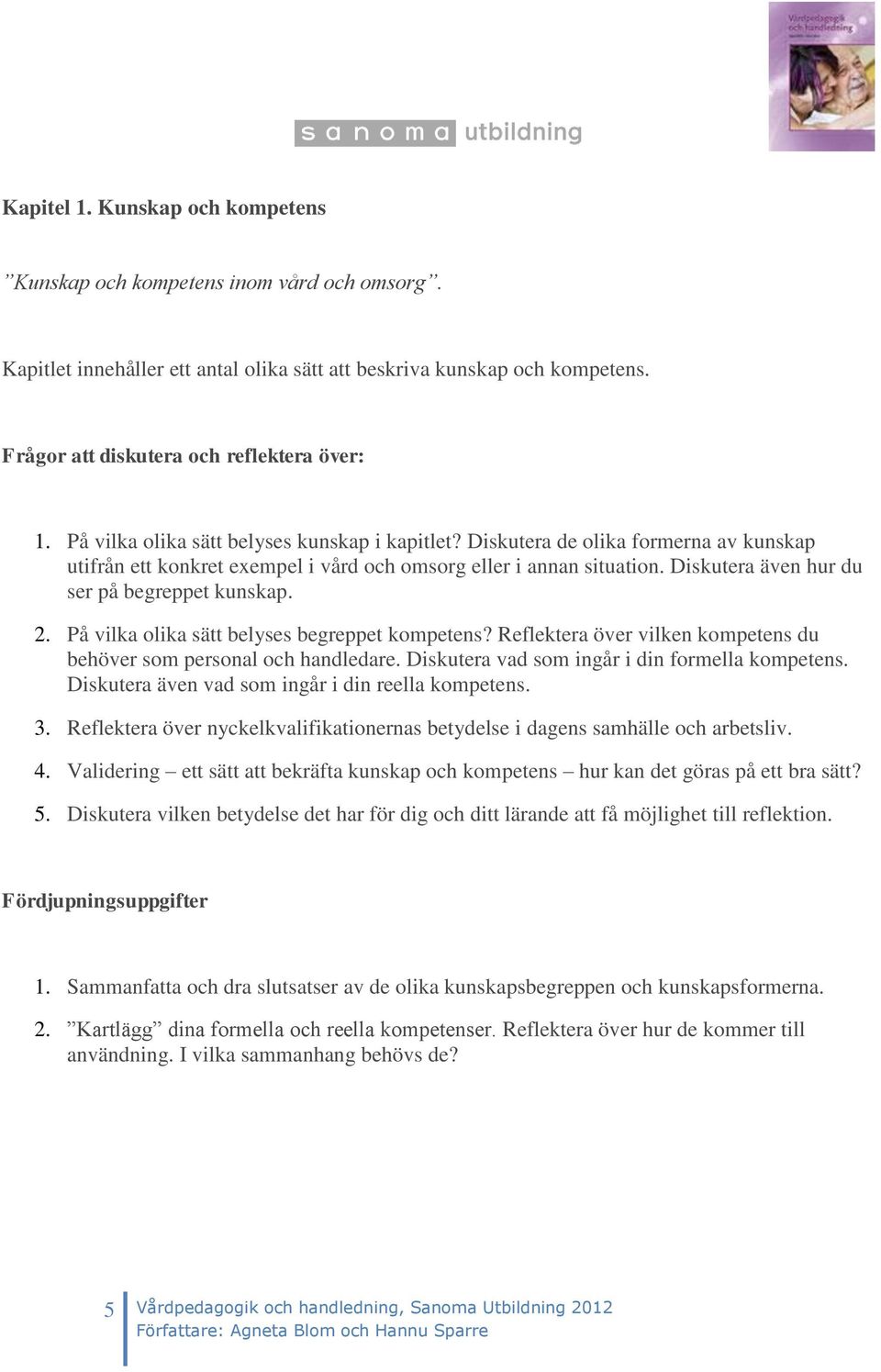 Diskutera även hur du ser på begreppet kunskap. 2. På vilka olika sätt belyses begreppet kompetens? Reflektera över vilken kompetens du behöver som personal och handledare.