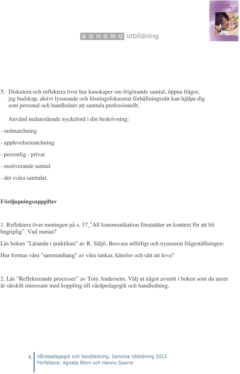 Reflektera över meningen på s. 37 All kommunikation förutsätter en kontext för att bli begriplig. Vad menas? Läs boken Lärande i praktiken av R. Säljö.