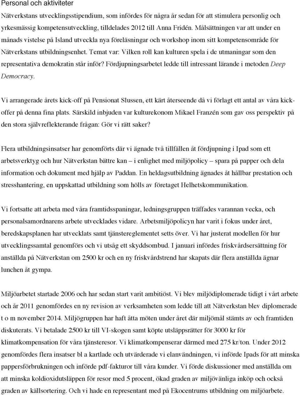 Temat var: Vilken roll kan kulturen spela i de utmaningar som den representativa demokratin står inför? Fördjupningsarbetet ledde till intressant lärande i metoden Deep Democracy.