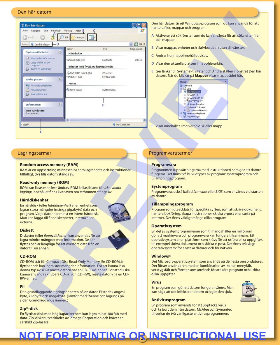 E Ger länkar till Systemaktiviteter och ndra ställen i fönstret en här datorn. När du klickar på Mappar visas mappträdet här. F E F Visar innehållet i markerad disk eller mapp.