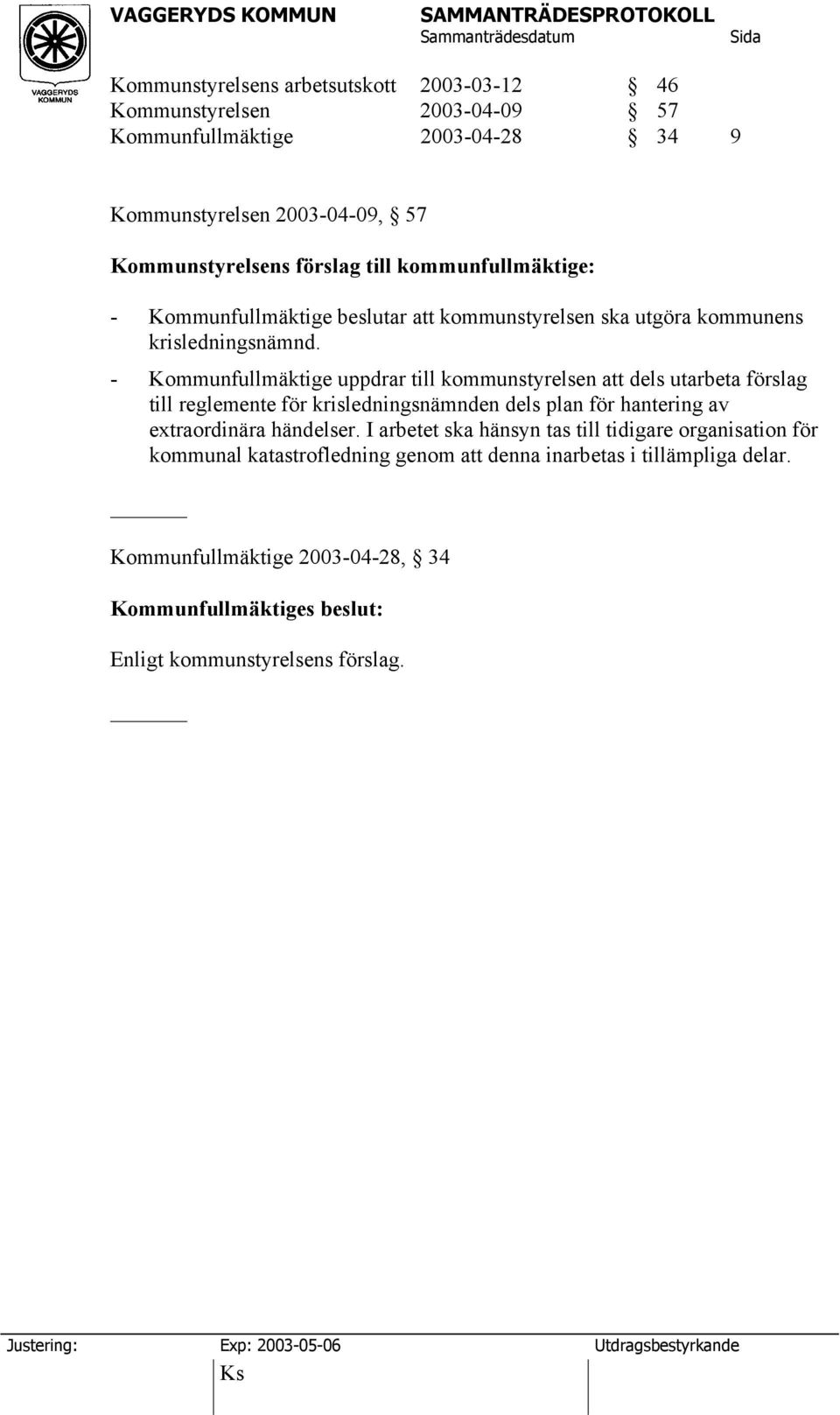 - Kommunfullmäktige uppdrar till kommunstyrelsen att dels utarbeta förslag till reglemente för krisledningsnämnden dels plan för hantering av extraordinära händelser.