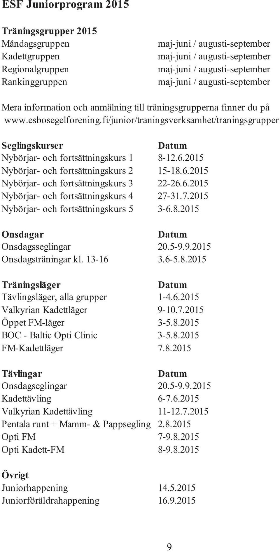 fi/junior/traningsverksamhet/traningsgrupper Seglingskurser Datum Nybörjar- och fortsättningskurs 1 8-12.6.2015 Nybörjar- och fortsättningskurs 2 15-18.6.2015 Nybörjar- och fortsättningskurs 3 22-26.