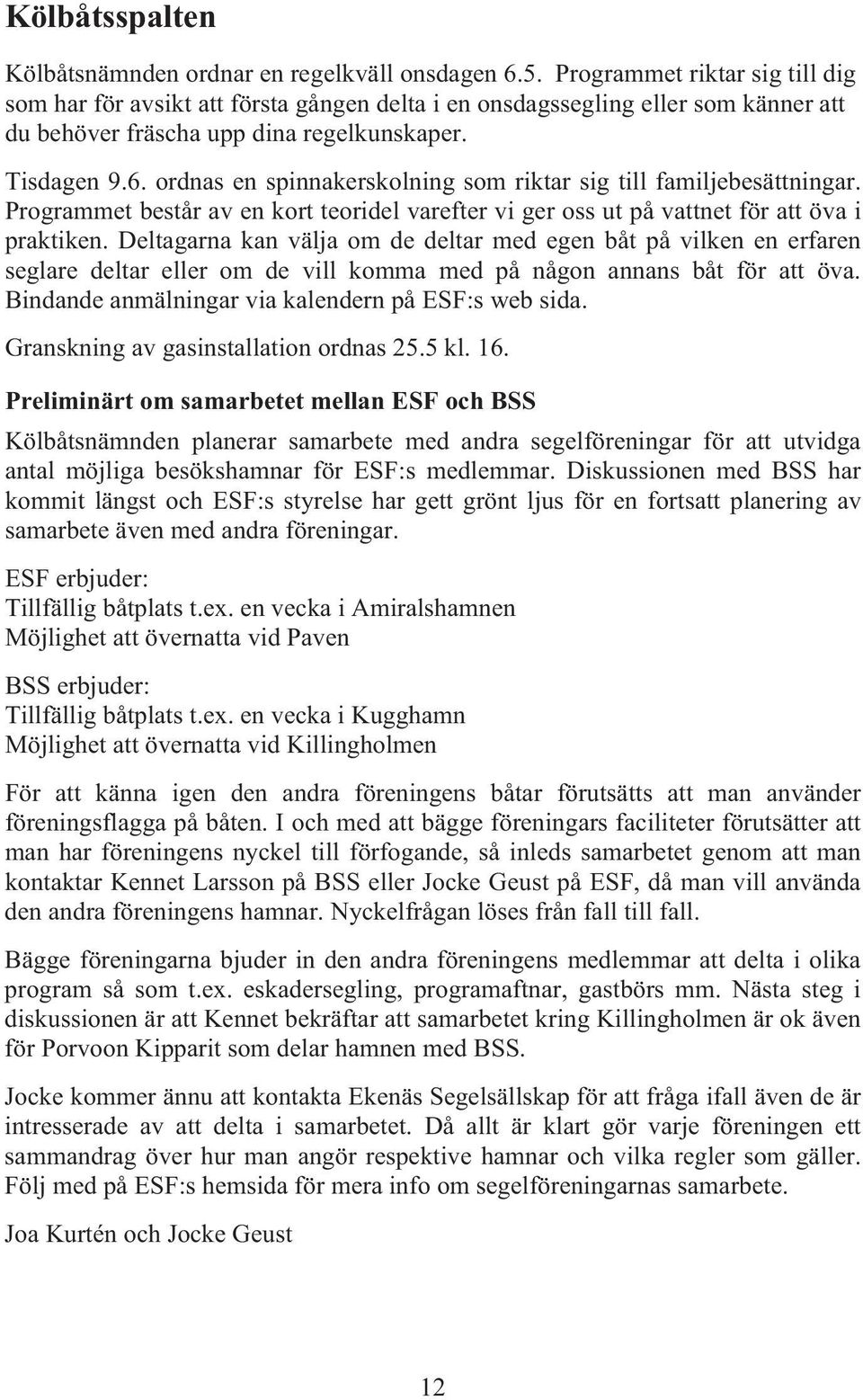 ordnas en spinnakerskolning som riktar sig till familjebesättningar. Programmet består av en kort teoridel varefter vi ger oss ut på vattnet för att öva i praktiken.