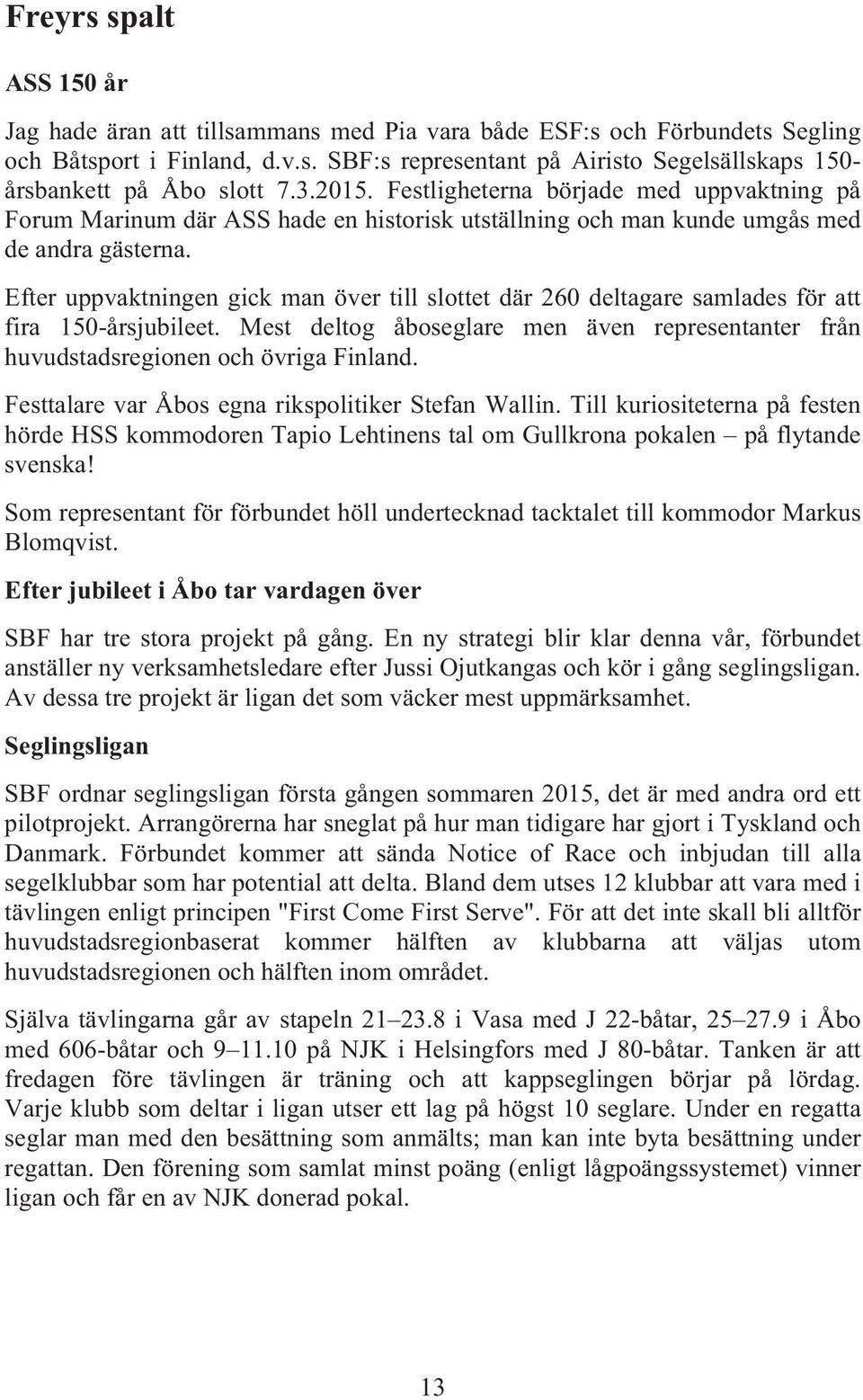 Efter uppvaktningen gick man över till slottet där 260 deltagare samlades för att fira 150-årsjubileet. Mest deltog åboseglare men även representanter från huvudstadsregionen och övriga Finland.