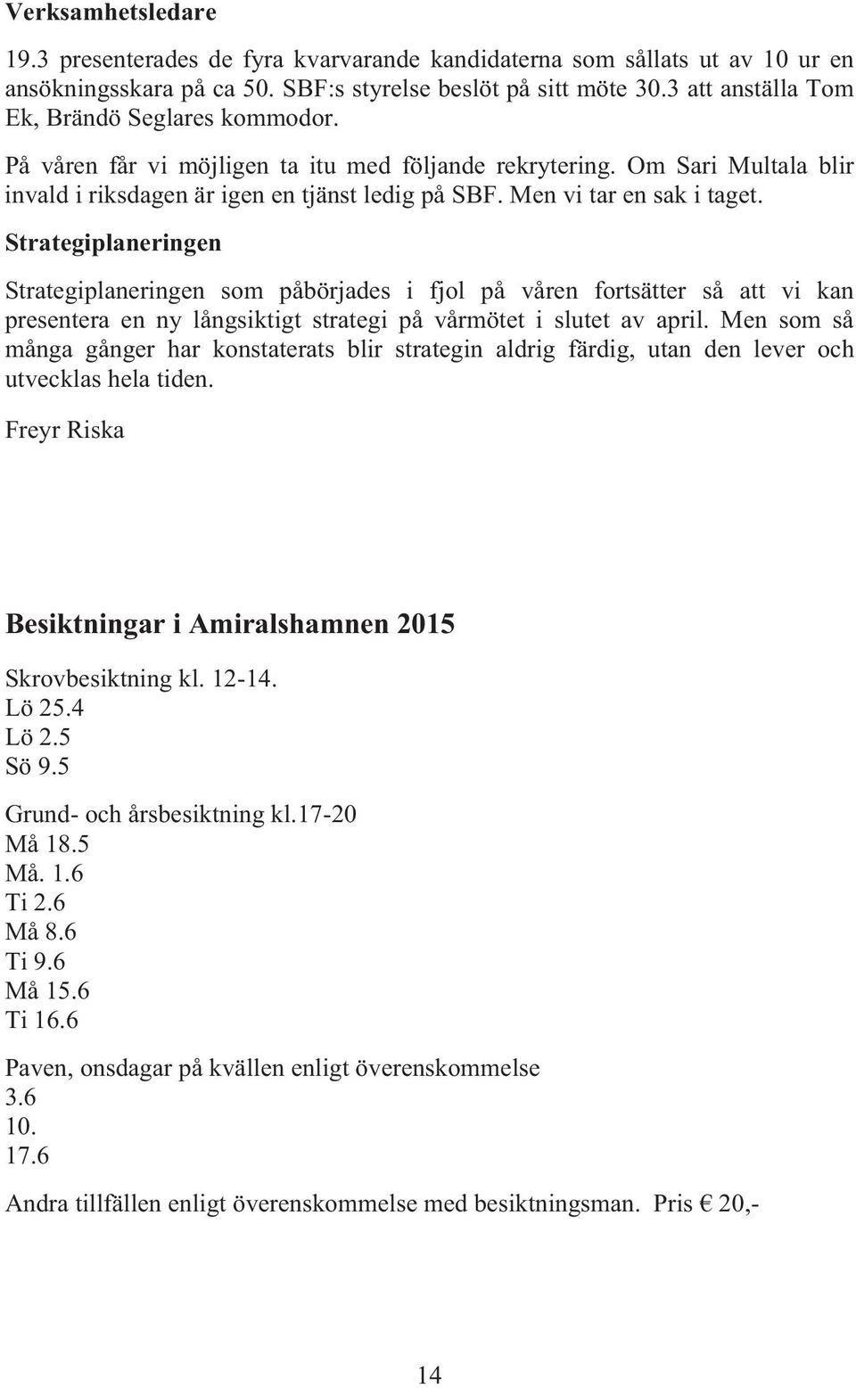 Men vi tar en sak i taget. Strategiplaneringen Strategiplaneringen som påbörjades i fjol på våren fortsätter så att vi kan presentera en ny långsiktigt strategi på vårmötet i slutet av april.