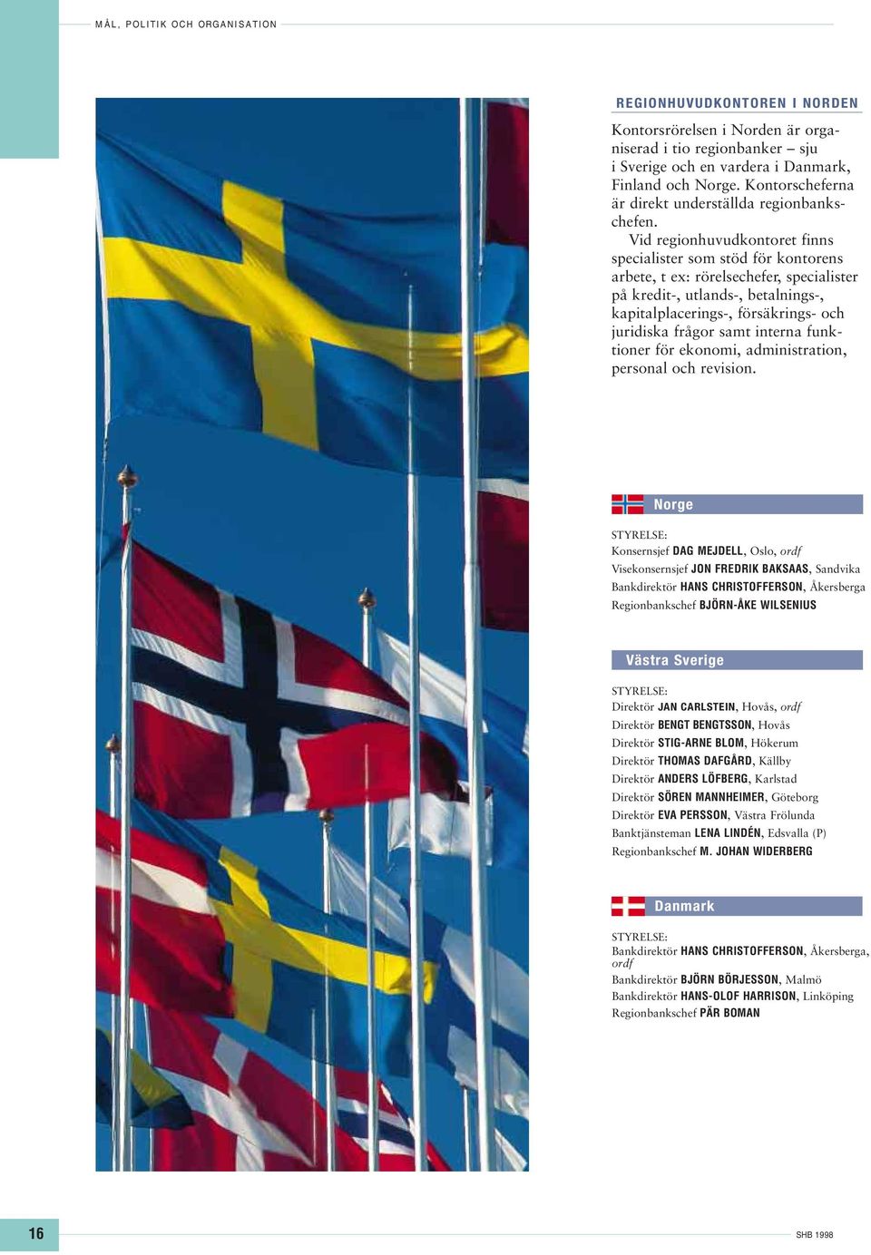 Vid regionhuvudkontoret finns specialister som stöd för kontorens arbete, t ex: rörelsechefer, specialister på kredit-, utlands-, betalnings-, kapitalplacerings-, försäkrings- och juridiska frågor