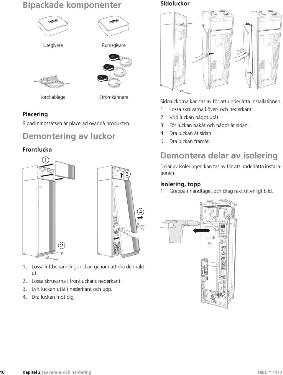 4. Dra luckan åt sidan. 5. Dra luckan framåt. Demontera delar av isolering Delar av isoleringen kan tas av för att underlätta installationen. Isolering, topp 1.