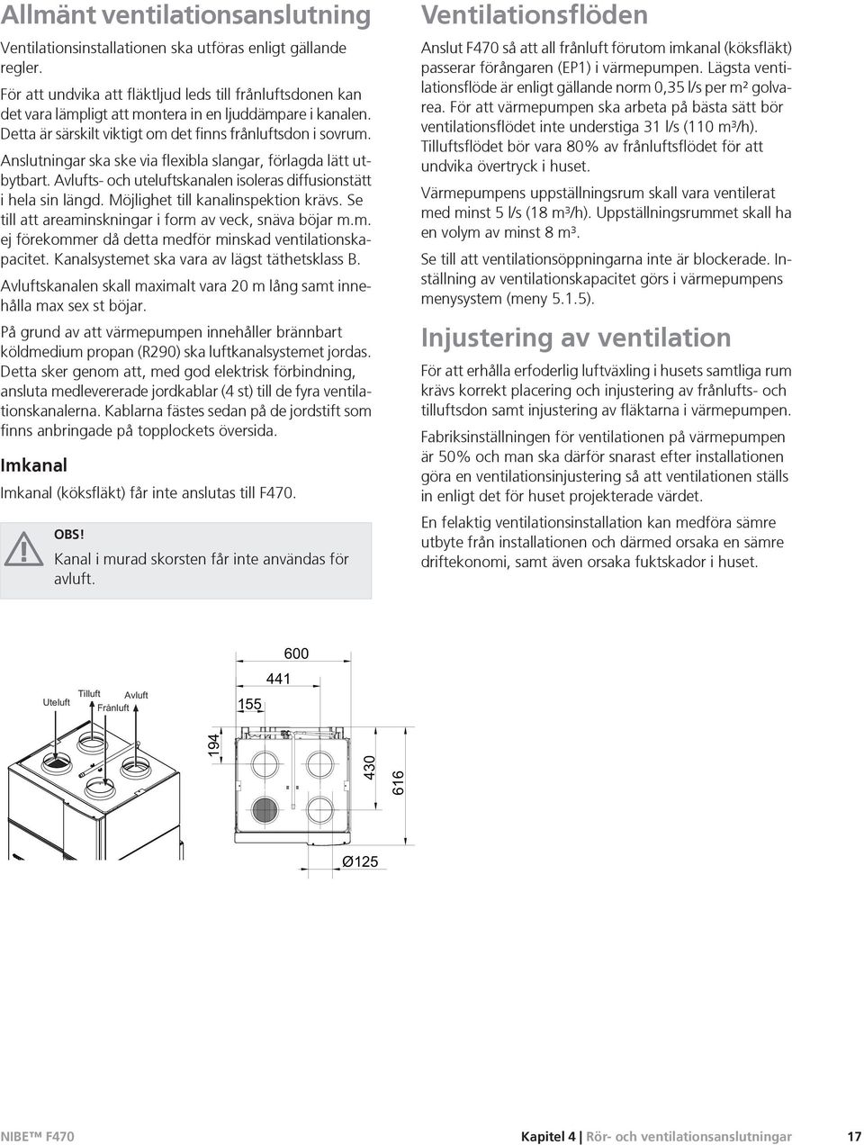 Anslutningar ska ske via flexibla slangar, förlagda lätt utbytbart. Avlufts- och uteluftskanalen isoleras diffusionstätt i hela sin längd. Möjlighet till kanalinspektion krävs.