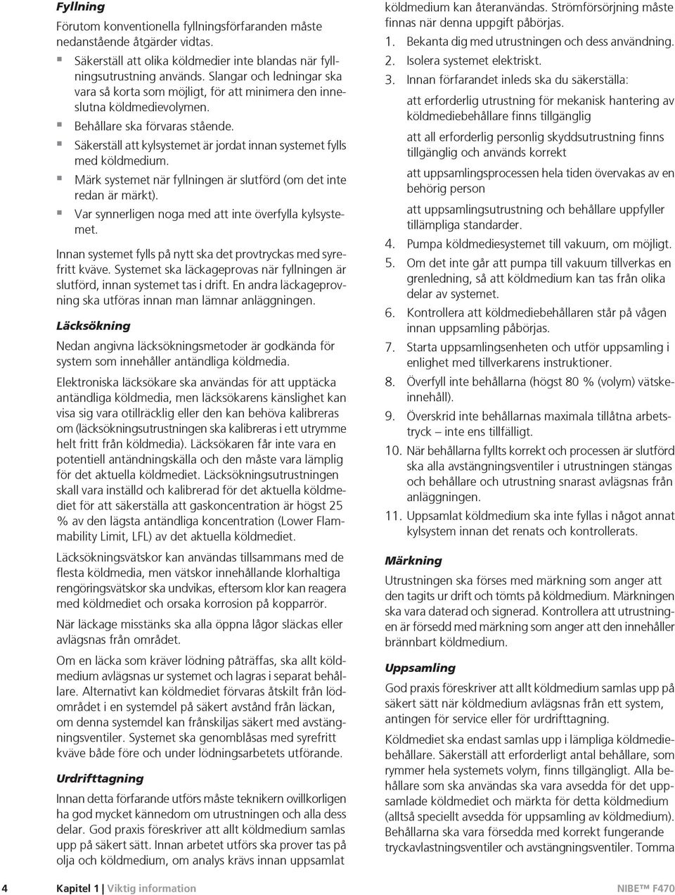 Säkerställ att kylsystemet är jordat innan systemet fylls med köldmedium. Märk systemet när fyllningen är slutförd (om det inte redan är märkt).