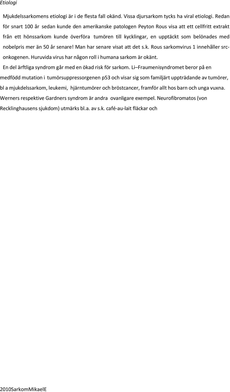 nobelpris mer än 50 år senare! Man har senare visat att det s.k. Rous sarkomvirus 1 innehåller srconkogenen. Huruvida virus har någon roll i humana sarkom är okänt.