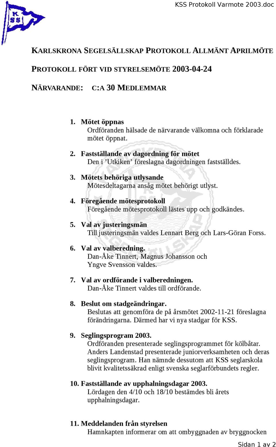 Mötets behöriga utlysande Mötesdeltagarna ansåg mötet behörigt utlyst. 4. Föregående mötesprotokoll Föregående mötesprotokoll lästes upp och godkändes. 5.