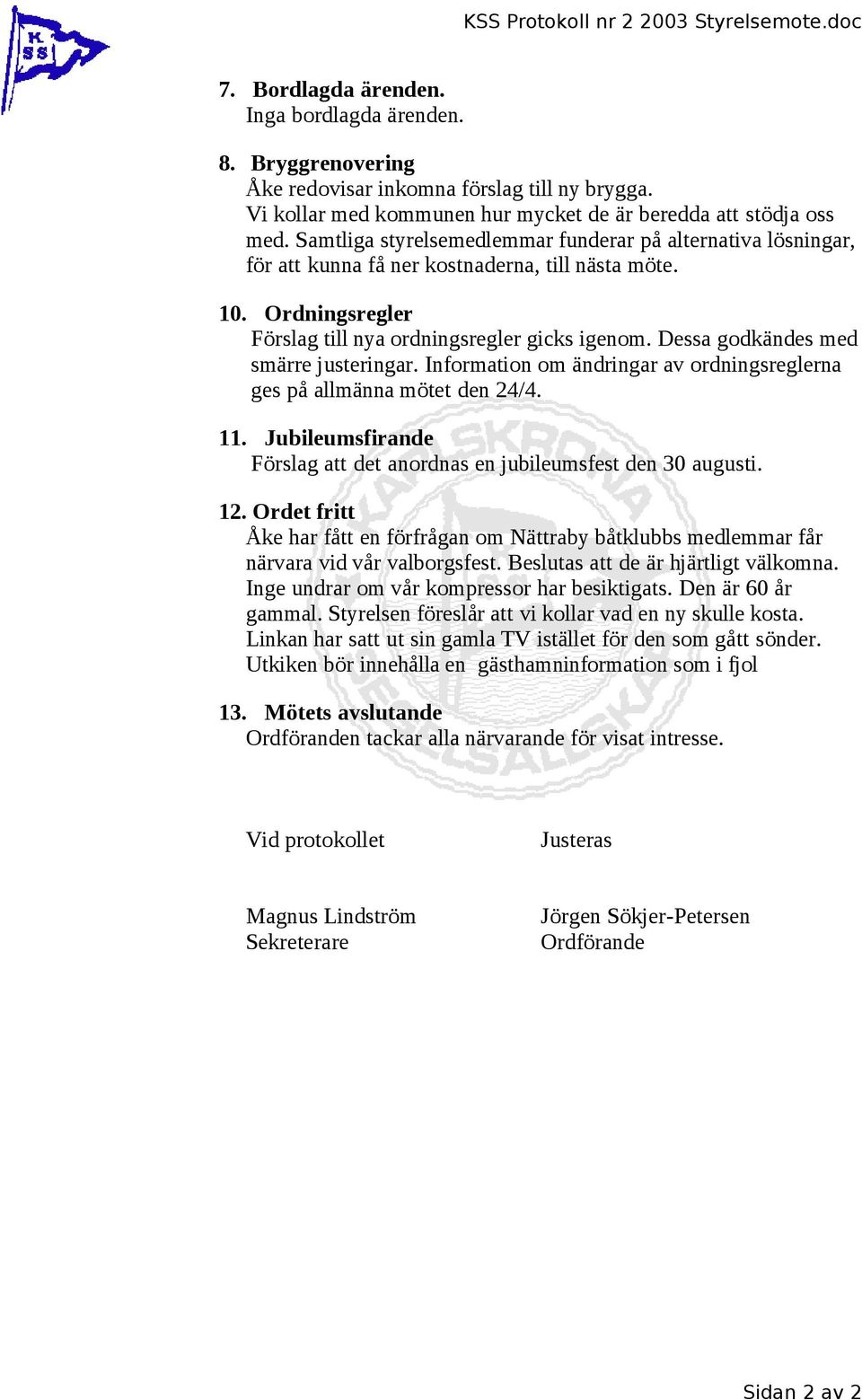 Ordningsregler Förslag till nya ordningsregler gicks igenom. Dessa godkändes med smärre justeringar. Information om ändringar av ordningsreglerna ges på allmänna mötet den 24/4. 11.