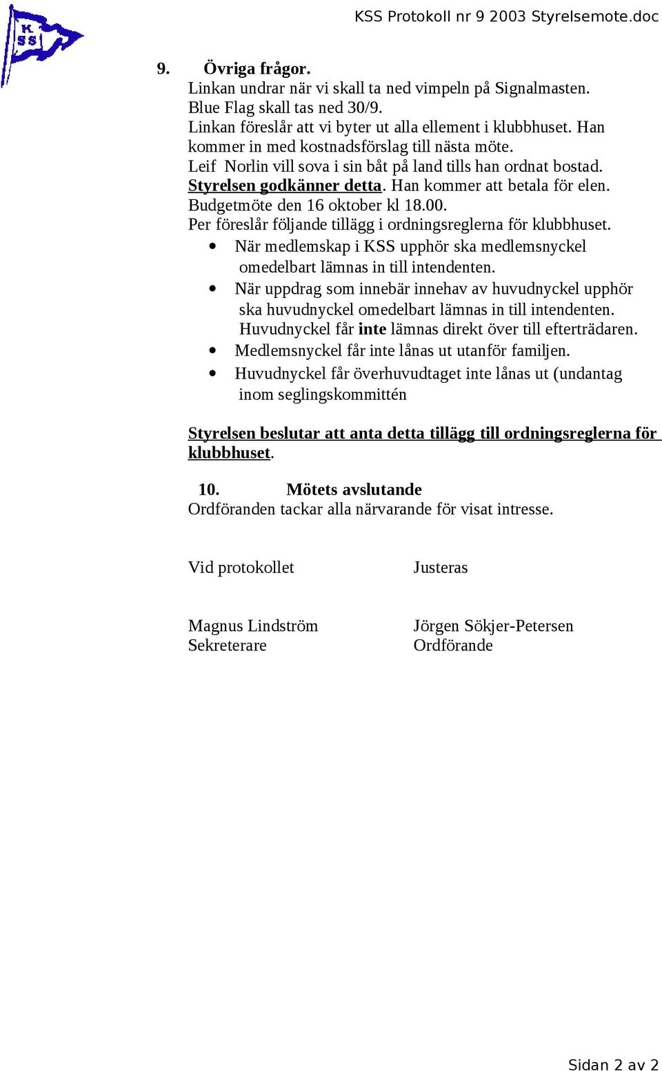 Styrelsen godkänner detta. Han kommer att betala för elen. Budgetmöte den 16 oktober kl 18.00. Per föreslår följande tillägg i ordningsreglerna för klubbhuset.