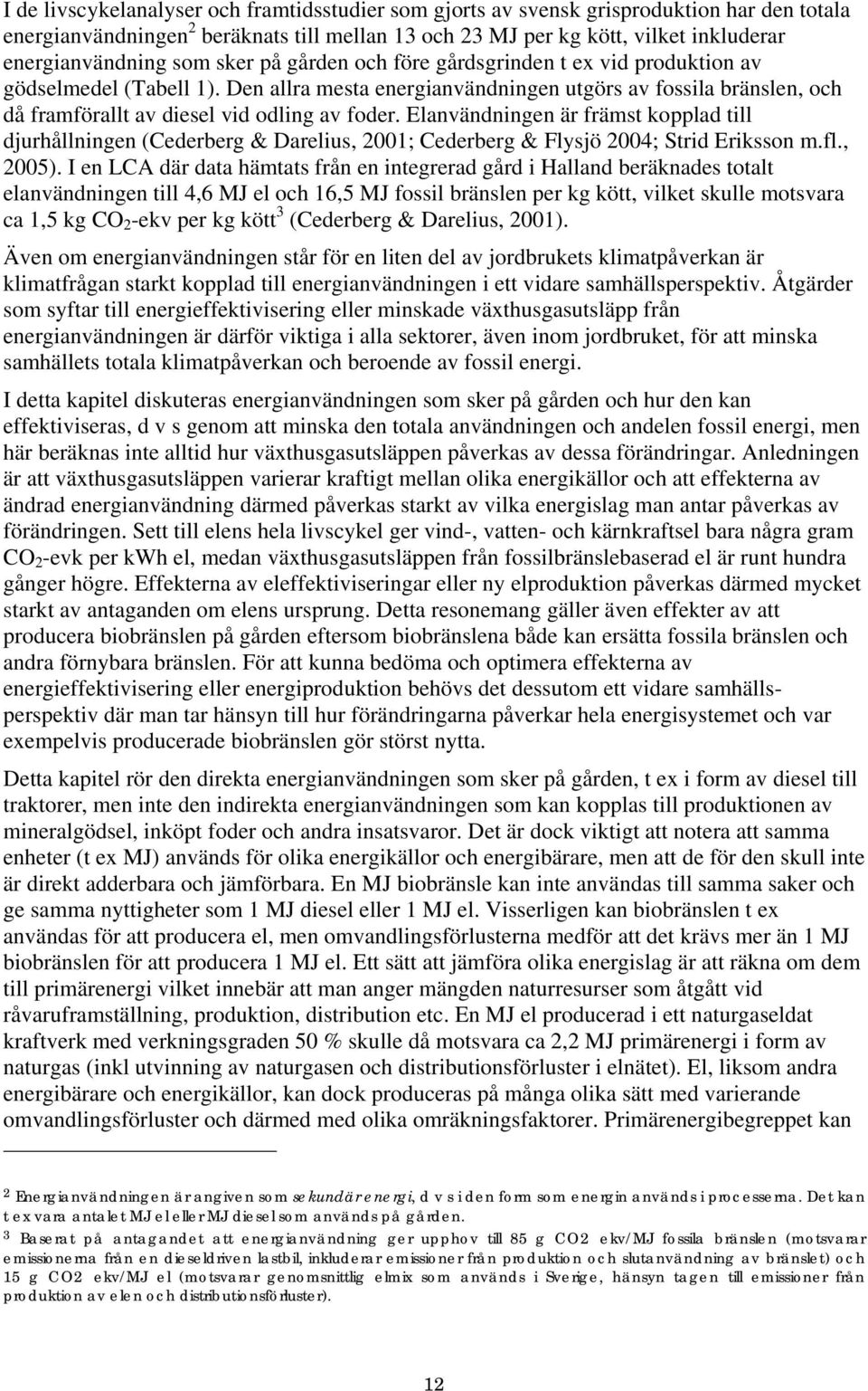 Elanvändningen är främst kopplad till djurhållningen (Cederberg & Darelius, 2001; Cederberg & Flysjö 2004; Strid Eriksson m.fl., 2005).