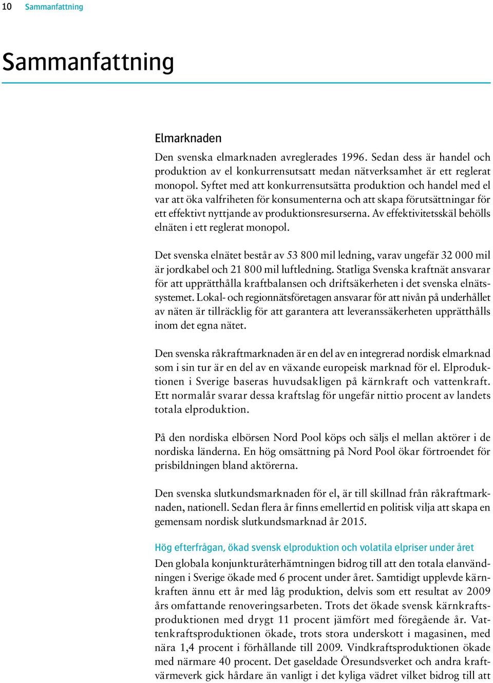 Av effektivitetsskäl behölls elnäten i ett reglerat monopol. Det svenska elnätet består av 53 800 mil ledning, varav ungefär 32 000 mil är jordkabel och 21 800 mil luftledning.