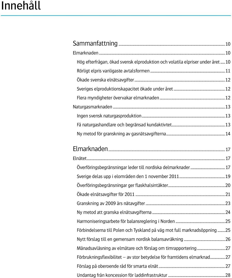 ..13 Få naturgashandlare och begränsad kundaktivtet...13 Ny metod för granskning av gasnätsavgifterna...14 Elmarknaden...17 Elnätet...17 Överföringsbegränsningar leder till nordiska delmarknader.