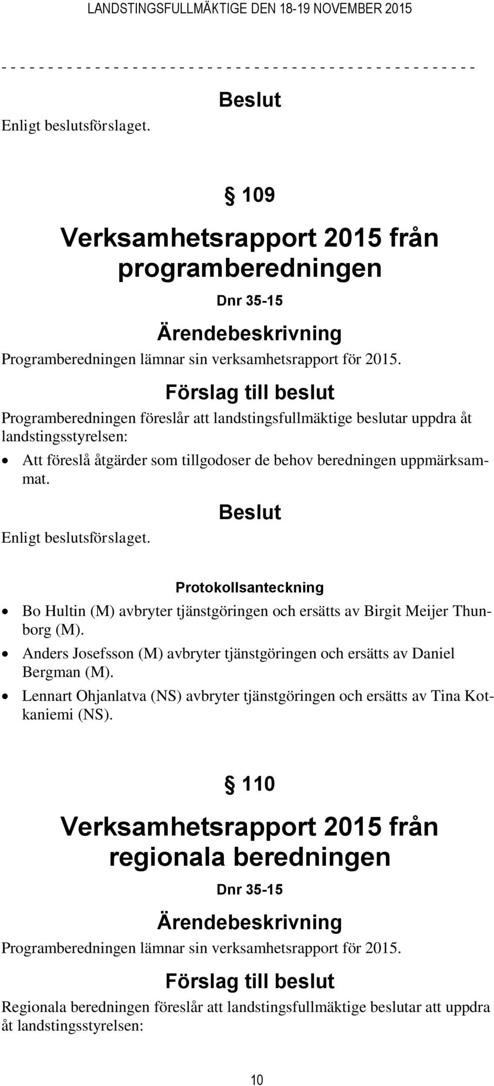 Förslag till beslut Programberedningen föreslår att landstingsfullmäktige beslutar uppdra åt landstingsstyrelsen: Att föreslå åtgärder som tillgodoser de behov beredningen uppmärksammat.