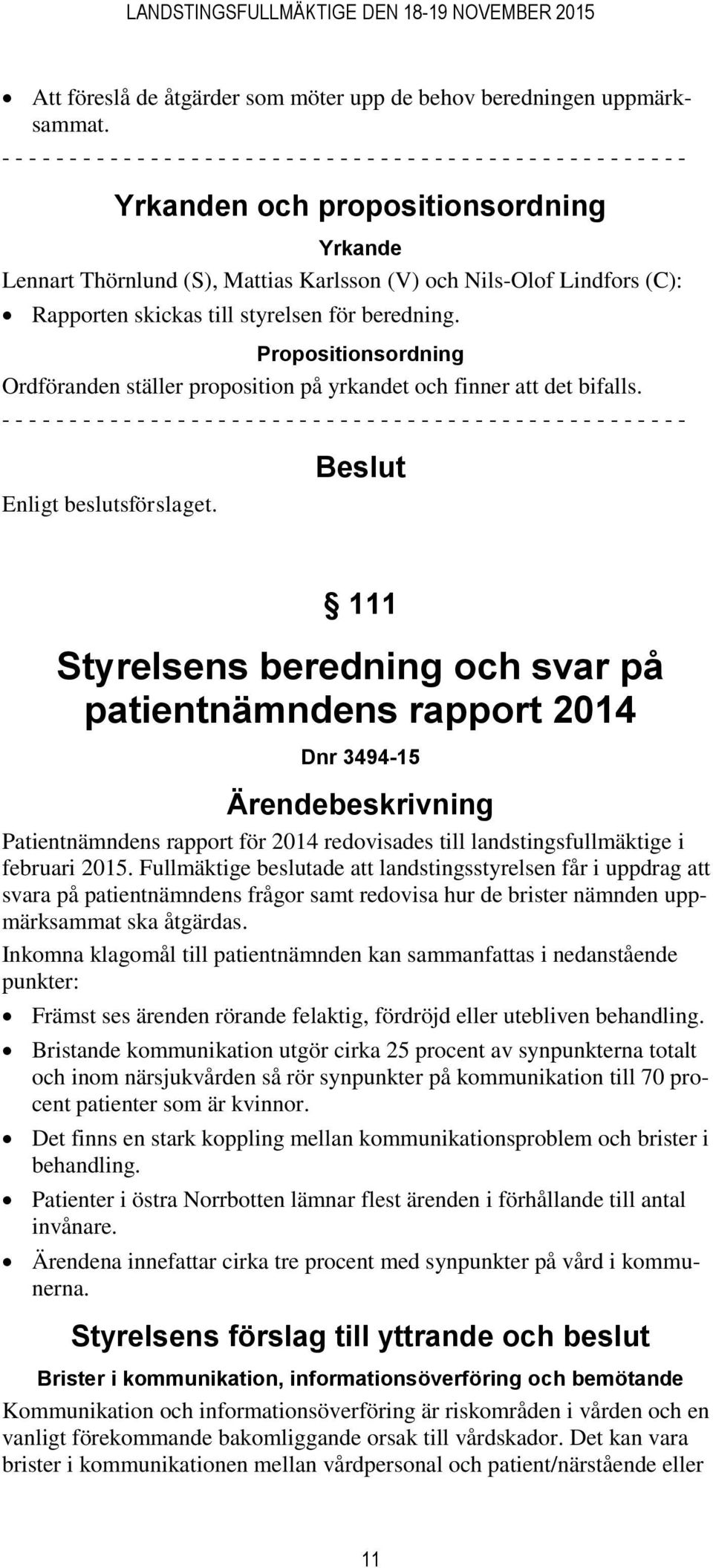 Nils-Olof Lindfors (C): Rapporten skickas till styrelsen för beredning. Propositionsordning Ordföranden ställer proposition på yrkandet och finner att det bifalls.