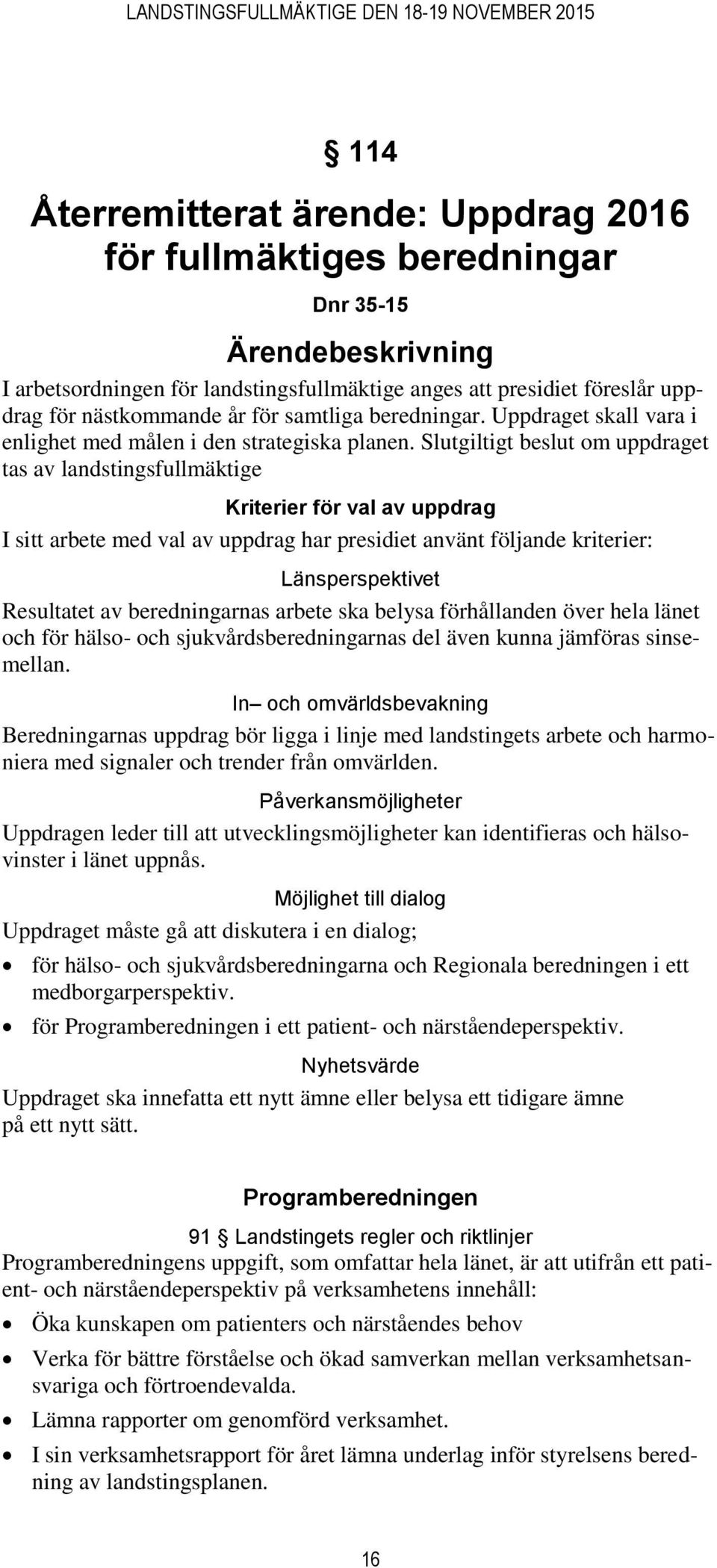 Slutgiltigt beslut om uppdraget tas av landstingsfullmäktige Kriterier för val av uppdrag I sitt arbete med val av uppdrag har presidiet använt följande kriterier: Länsperspektivet Resultatet av