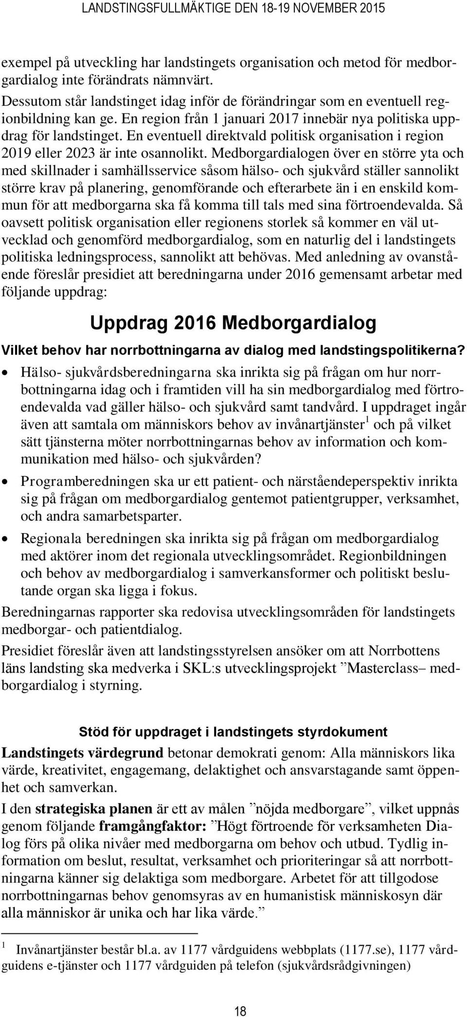 Medborgardialogen över en större yta och med skillnader i samhällsservice såsom hälso- och sjukvård ställer sannolikt större krav på planering, genomförande och efterarbete än i en enskild kommun för