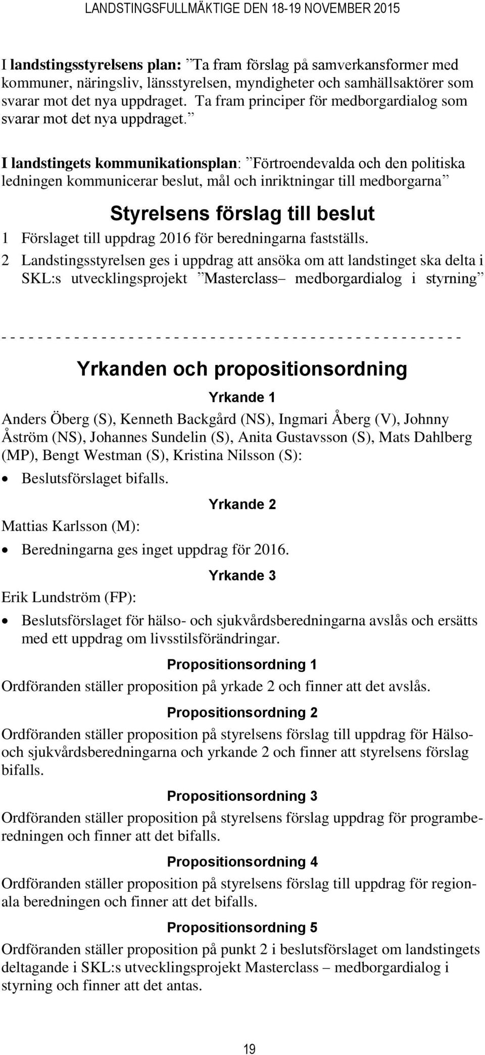 I landstingets kommunikationsplan: Förtroendevalda och den politiska ledningen kommunicerar beslut, mål och inriktningar till medborgarna Styrelsens förslag till beslut 1 Förslaget till uppdrag 2016