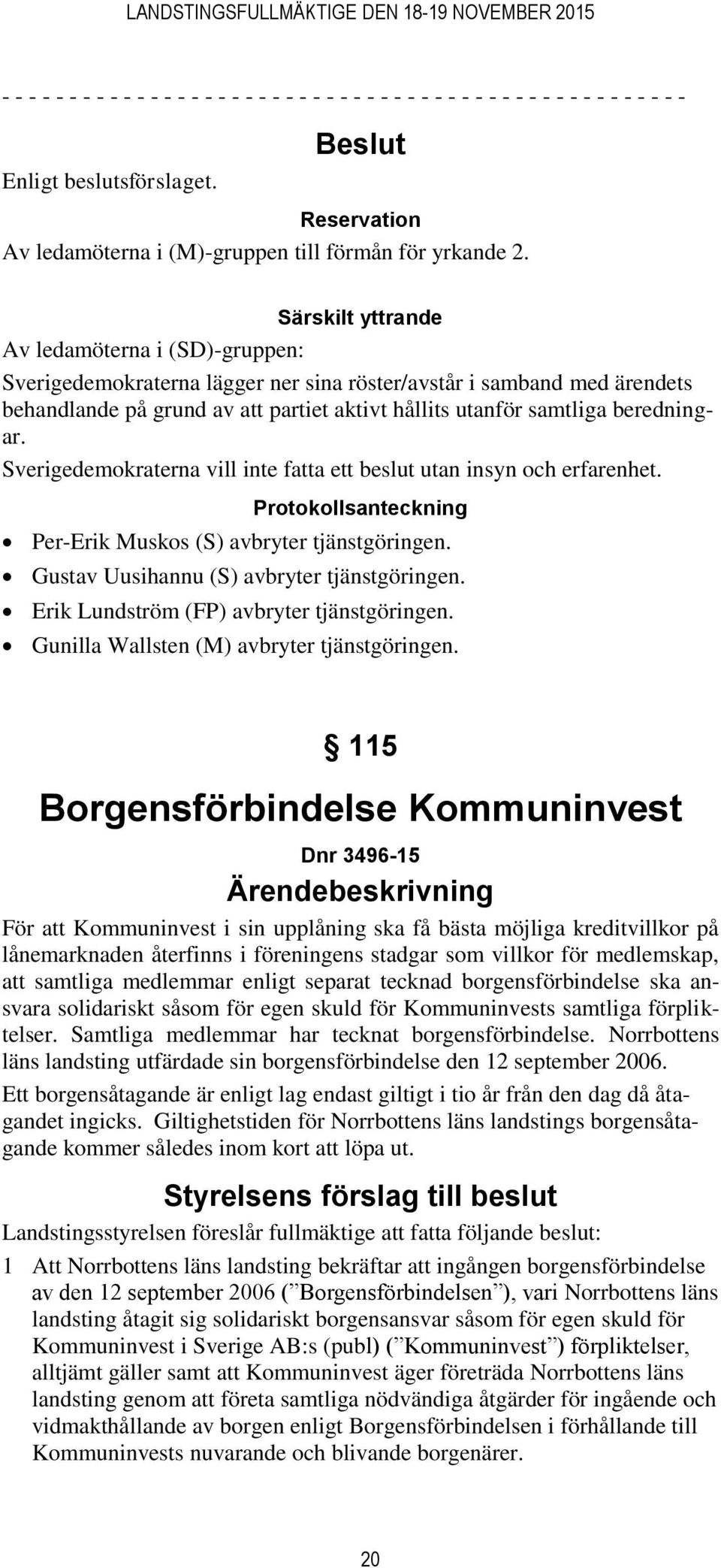 Särskilt yttrande Av ledamöterna i (SD)-gruppen: Sverigedemokraterna lägger ner sina röster/avstår i samband med ärendets behandlande på grund av att partiet aktivt hållits utanför samtliga