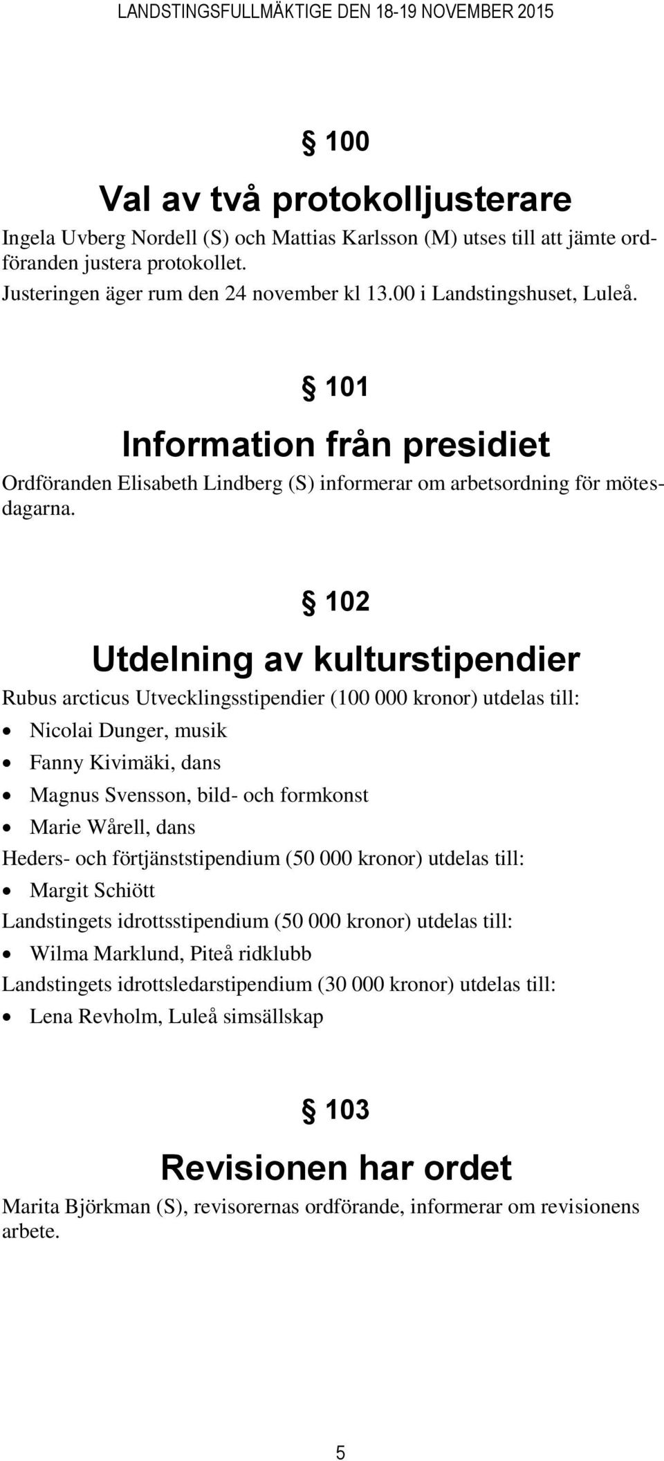 102 Utdelning av kulturstipendier Rubus arcticus Utvecklingsstipendier (100 000 kronor) utdelas till: Nicolai Dunger, musik Fanny Kivimäki, dans Magnus Svensson, bild- och formkonst Marie Wårell,