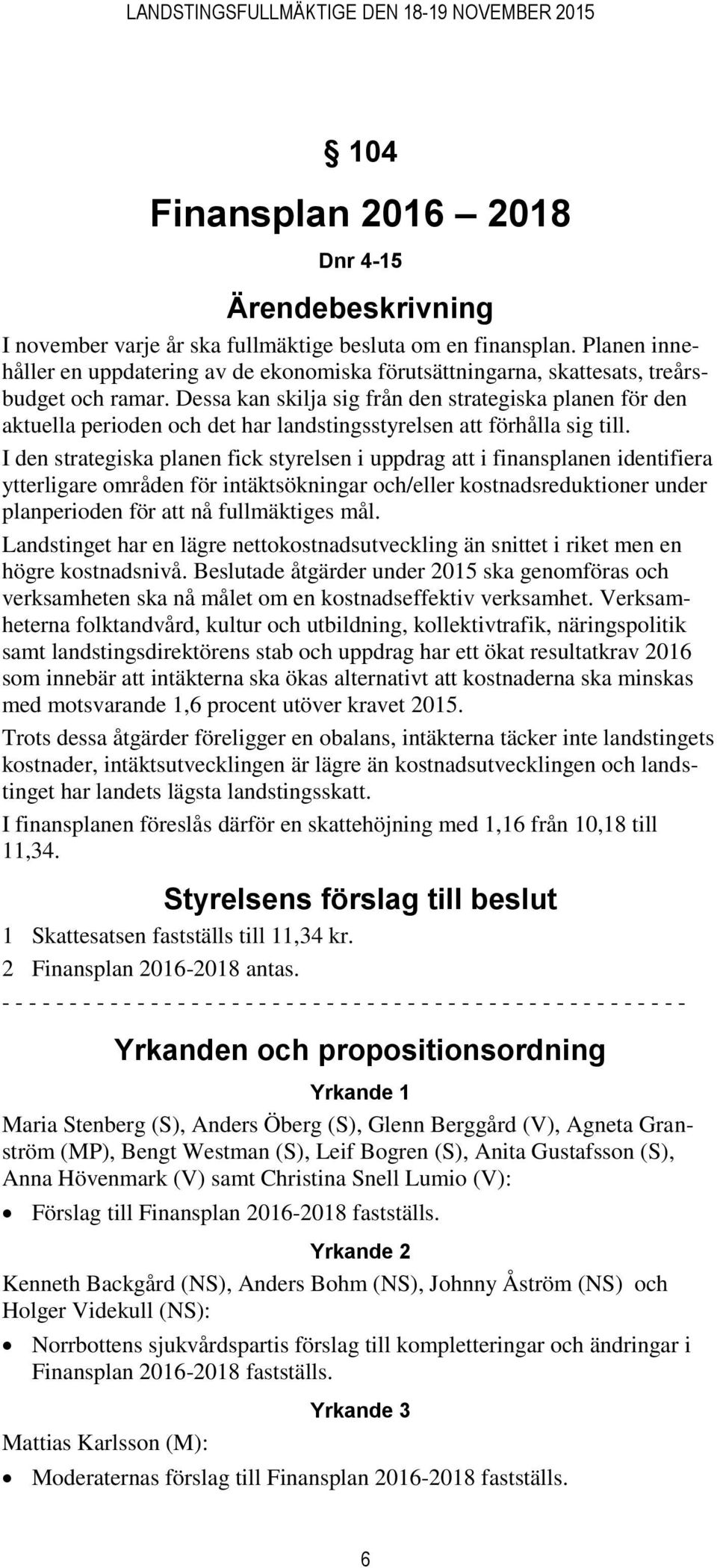 Dessa kan skilja sig från den strategiska planen för den aktuella perioden och det har landstingsstyrelsen att förhålla sig till.