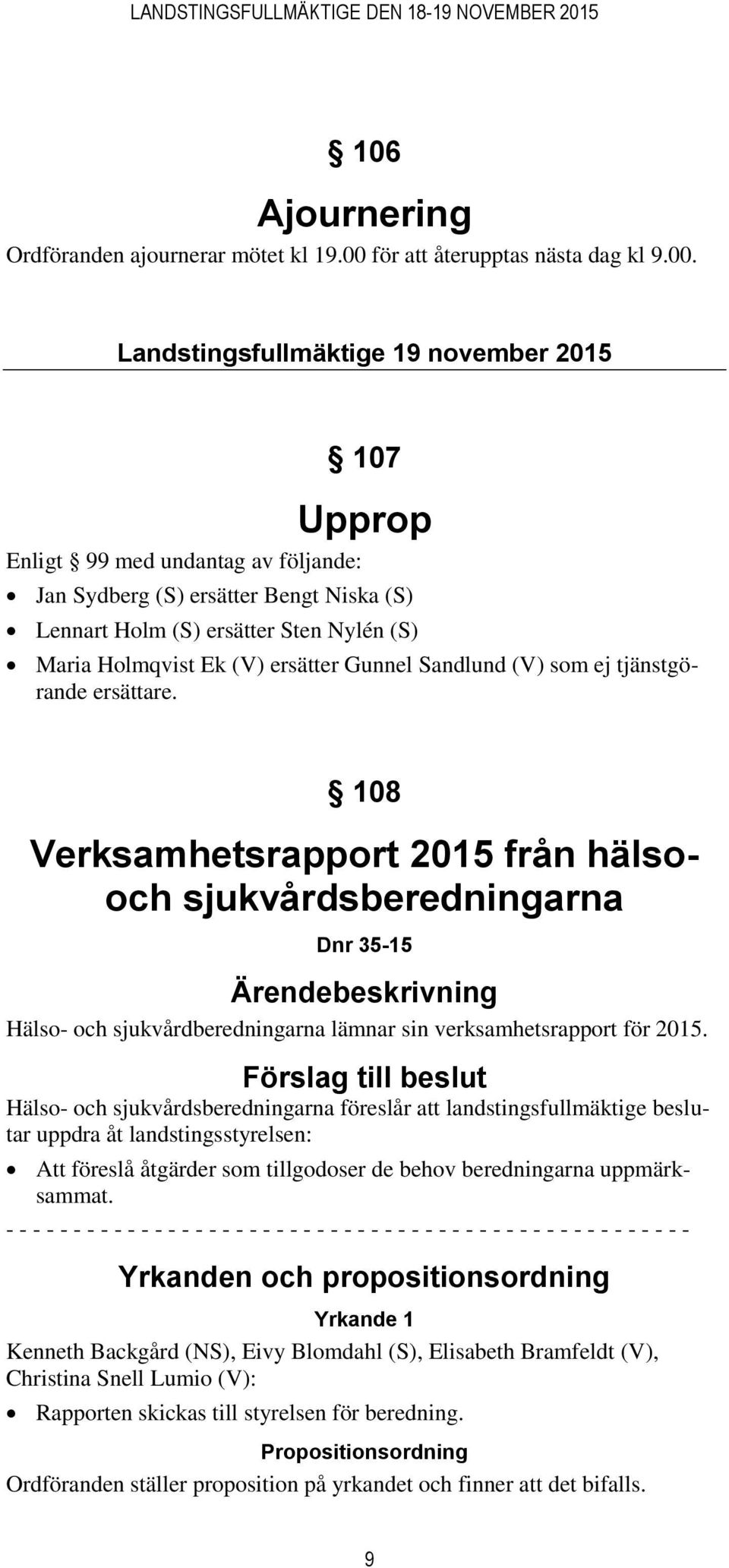 Landstingsfullmäktige 19 november 2015 107 Upprop Enligt 99 med undantag av följande: Jan Sydberg (S) ersätter Bengt Niska (S) Lennart Holm (S) ersätter Sten Nylén (S) Maria Holmqvist Ek (V) ersätter